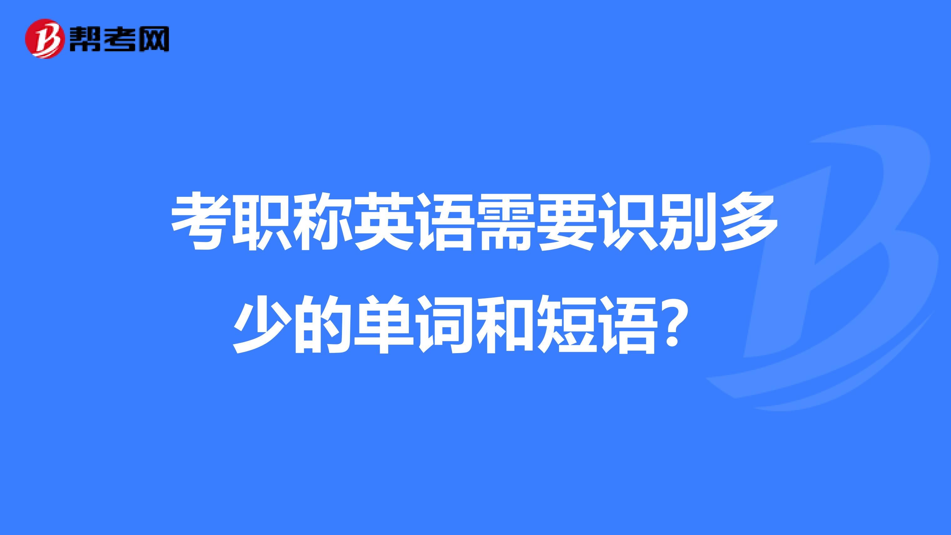考职称英语需要识别多少的单词和短语？