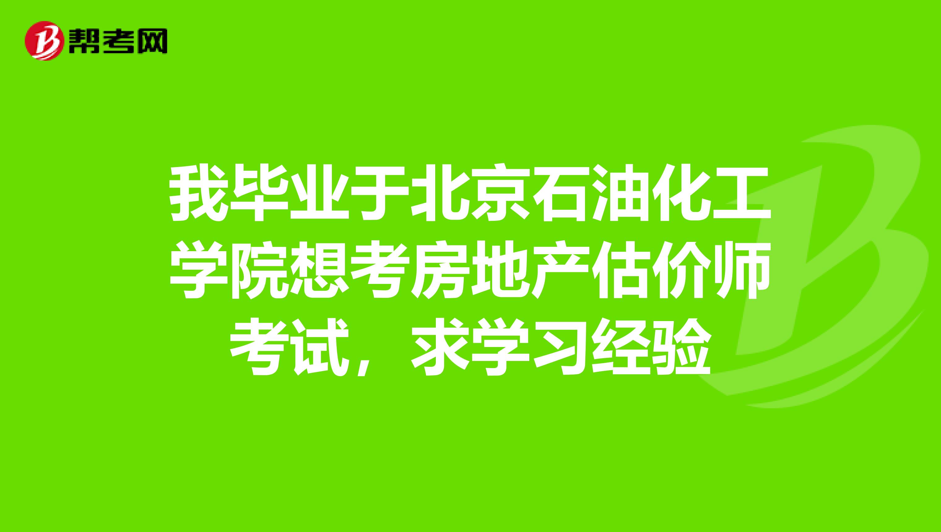 我毕业于北京石油化工学院想考房地产估价师考试,求学习经验