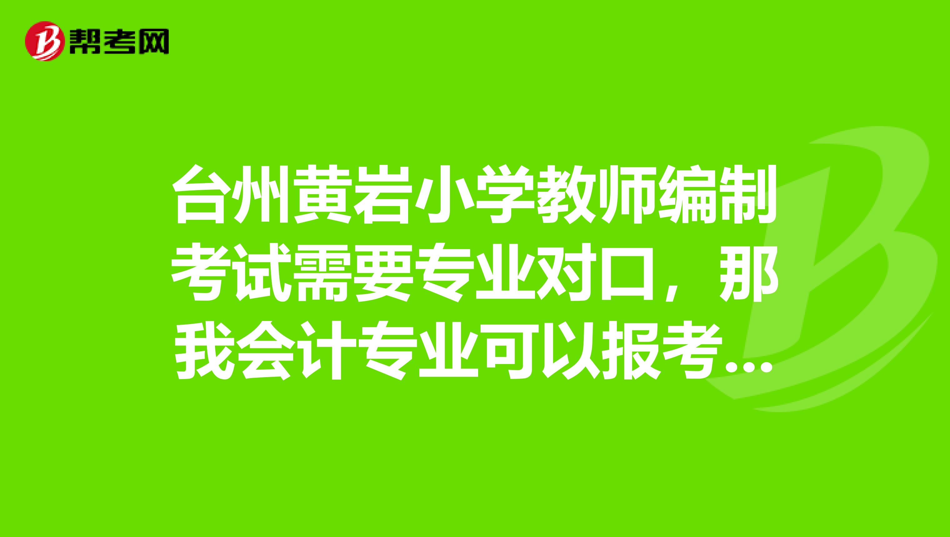 台州黄岩小学教师编制考试需要专业对口,那我会计专业可以报考小学数学吗?