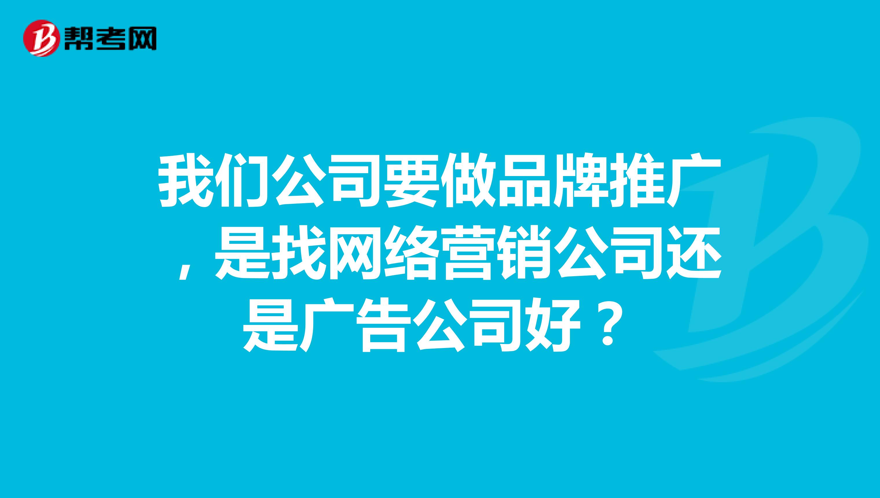 我们公司要做品牌推广，是找网络营销公司还是广告公司好？