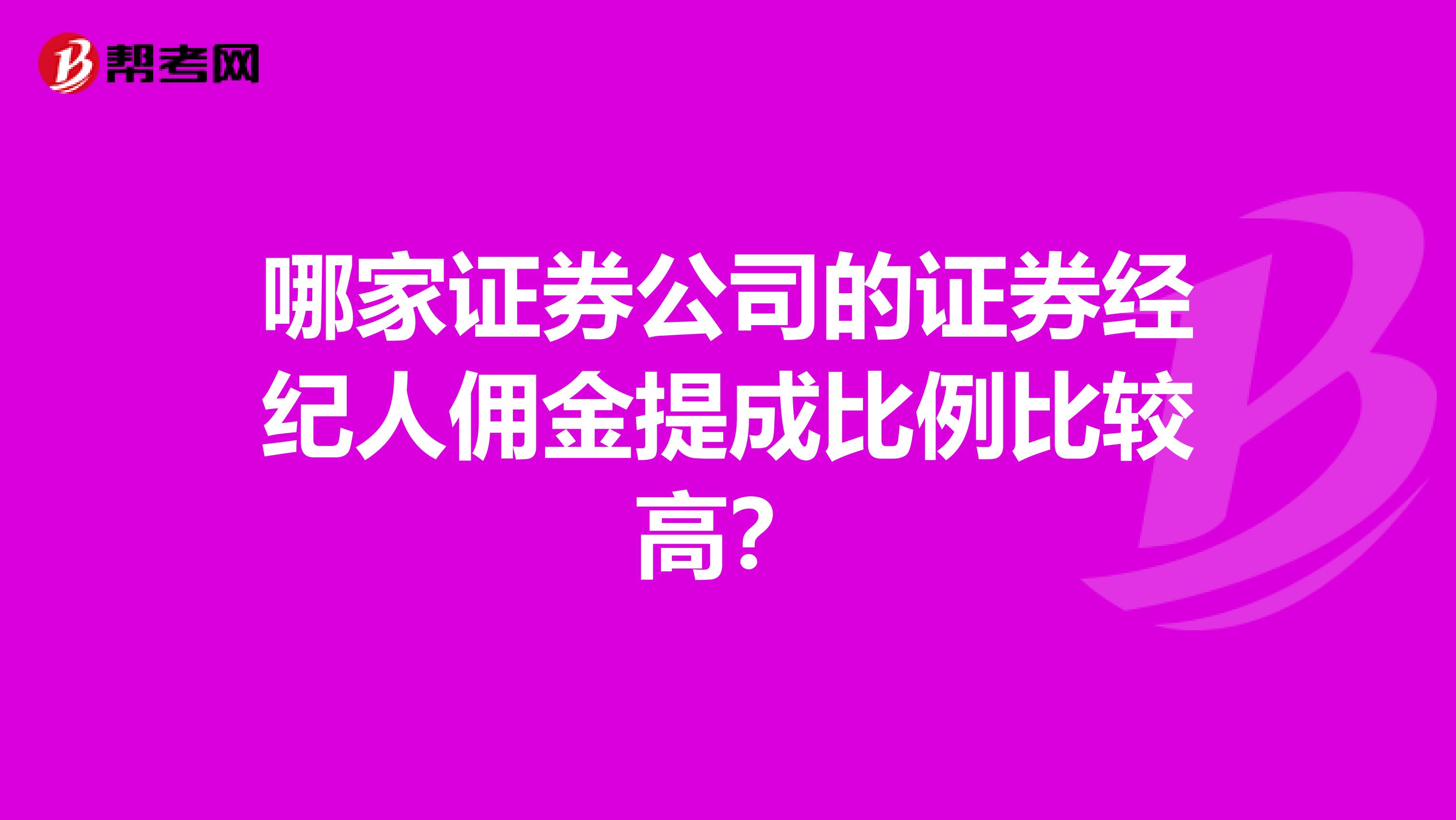 哪家证券公司的证券经纪人佣金提成比例比较高？