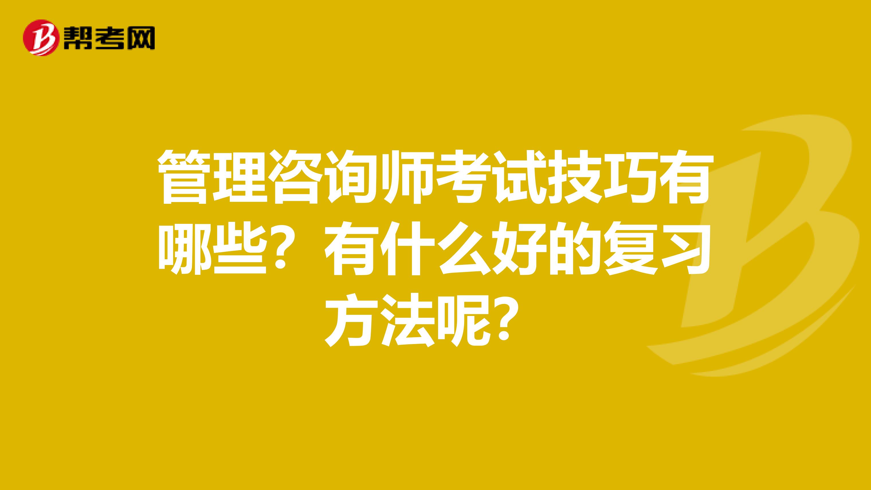 管理咨询师考试技巧有哪些?有什么好的复习方法呢?