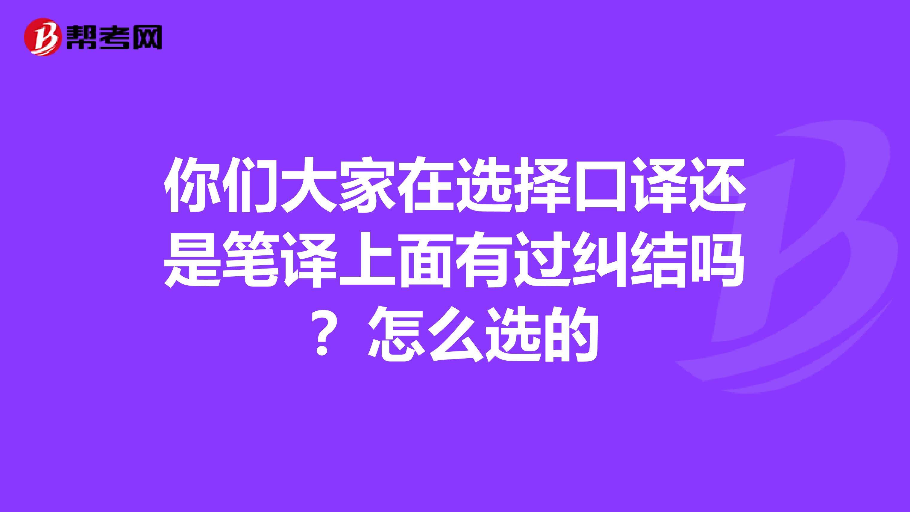 你们大家在选择口译还是笔译上面有过纠结吗？怎么选的
