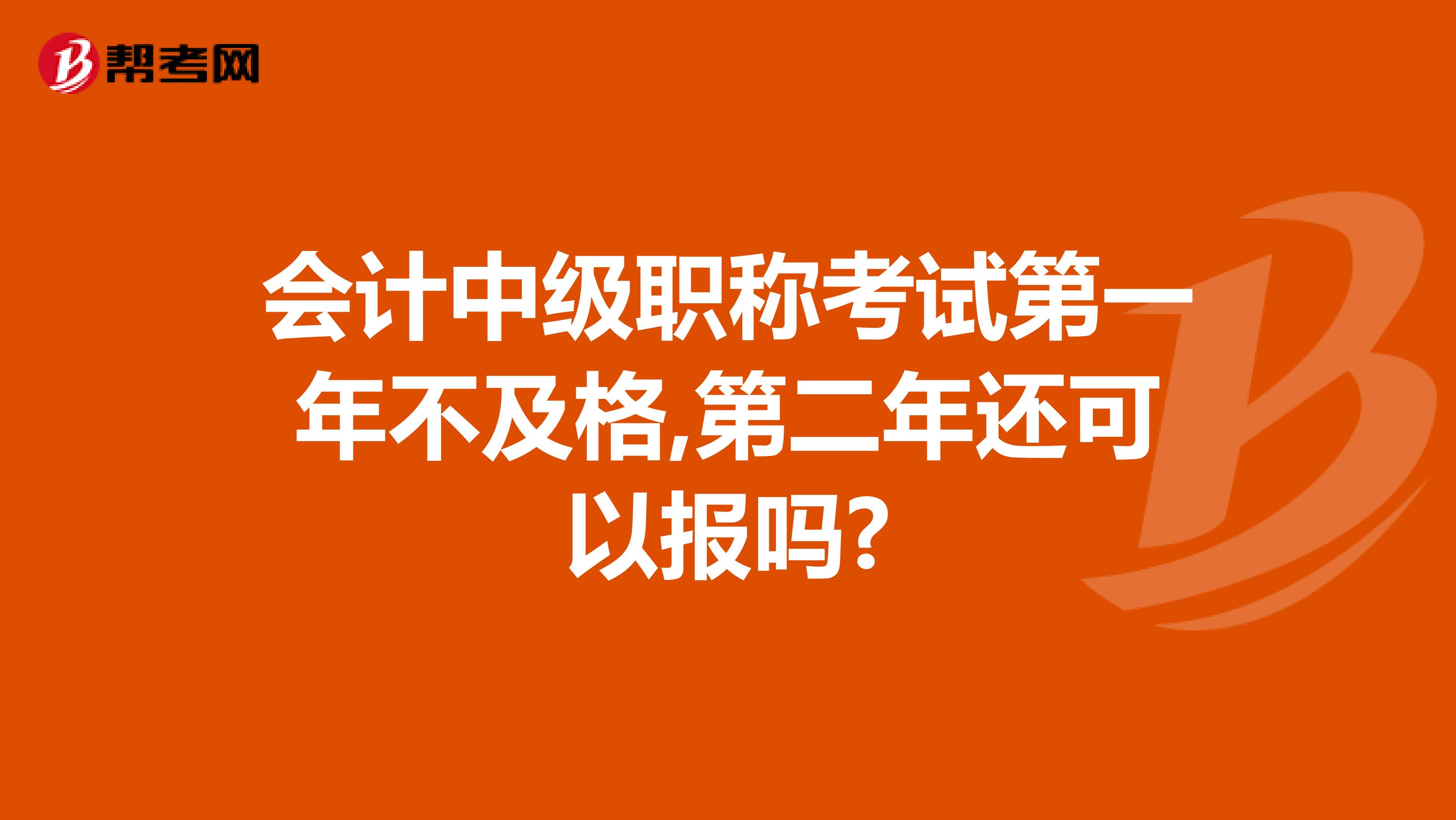 会计中级职称考试第一年不及格,第二年还可以报吗?