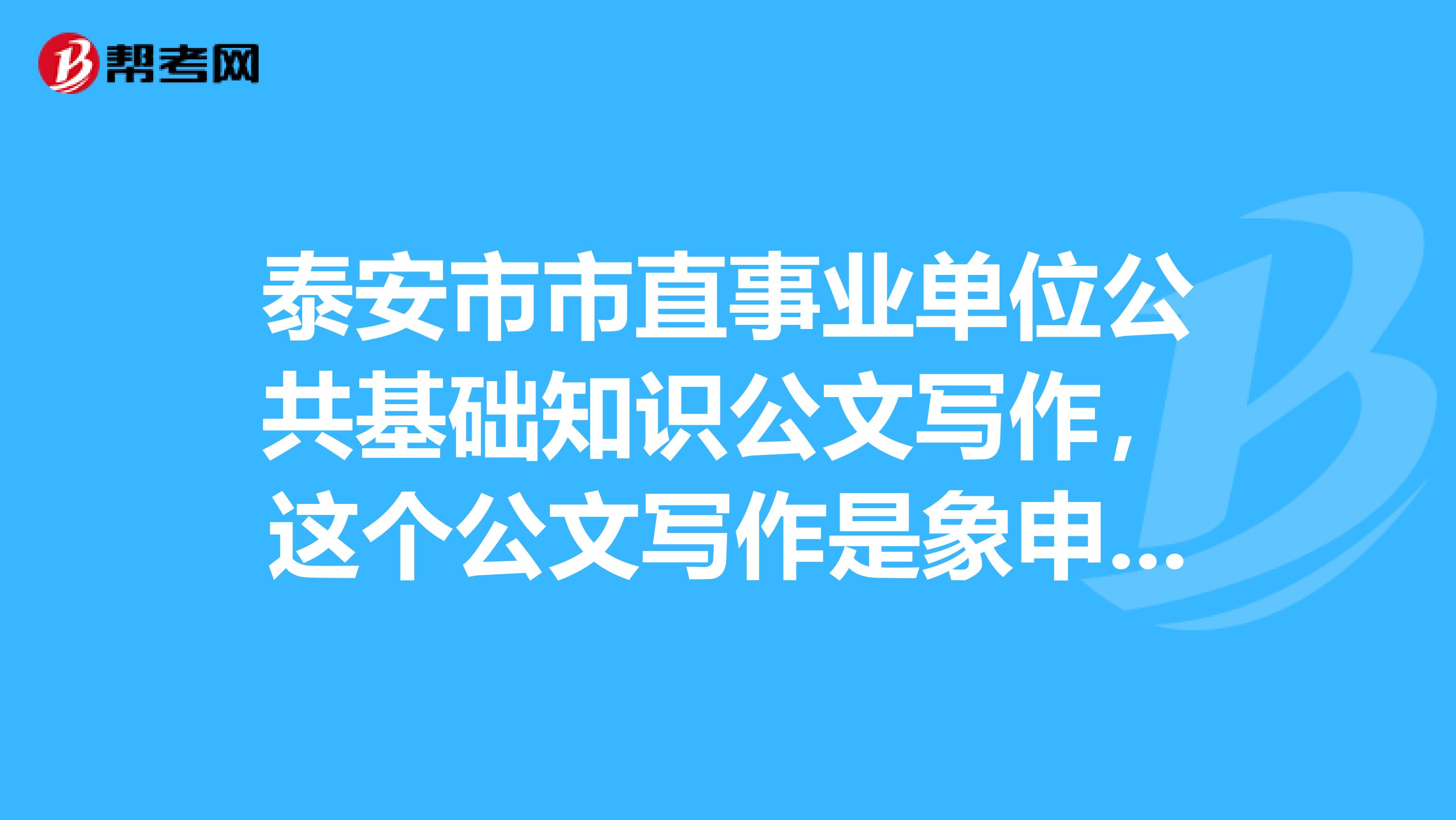 泰安市市直事业单位公共基础知识公文写作，这个公文写作是象申论那样以文章的形式出题吗？？？谢谢