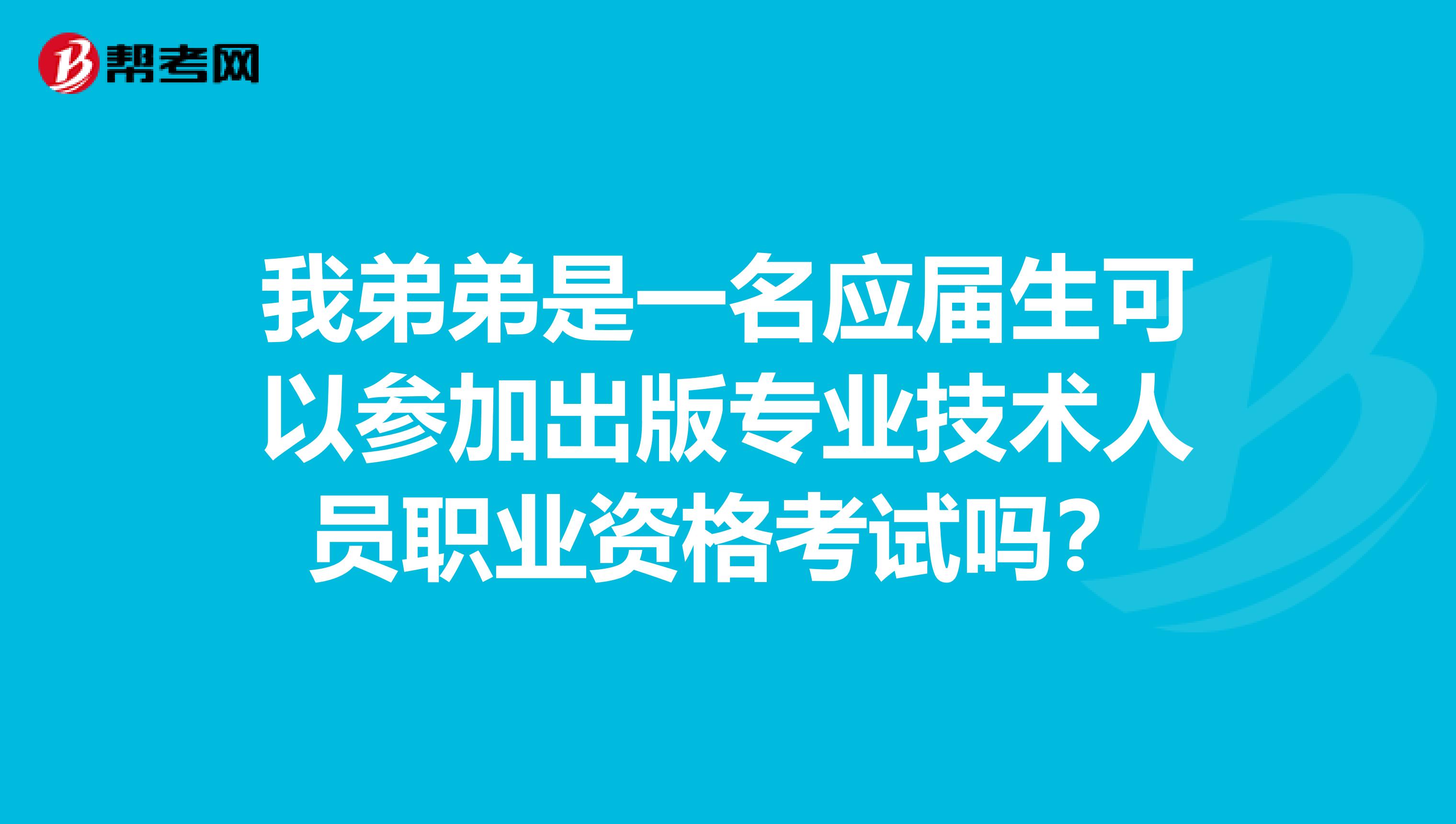 我弟弟是一名应届生可以参加出版专业技术人员职业资格考试吗？