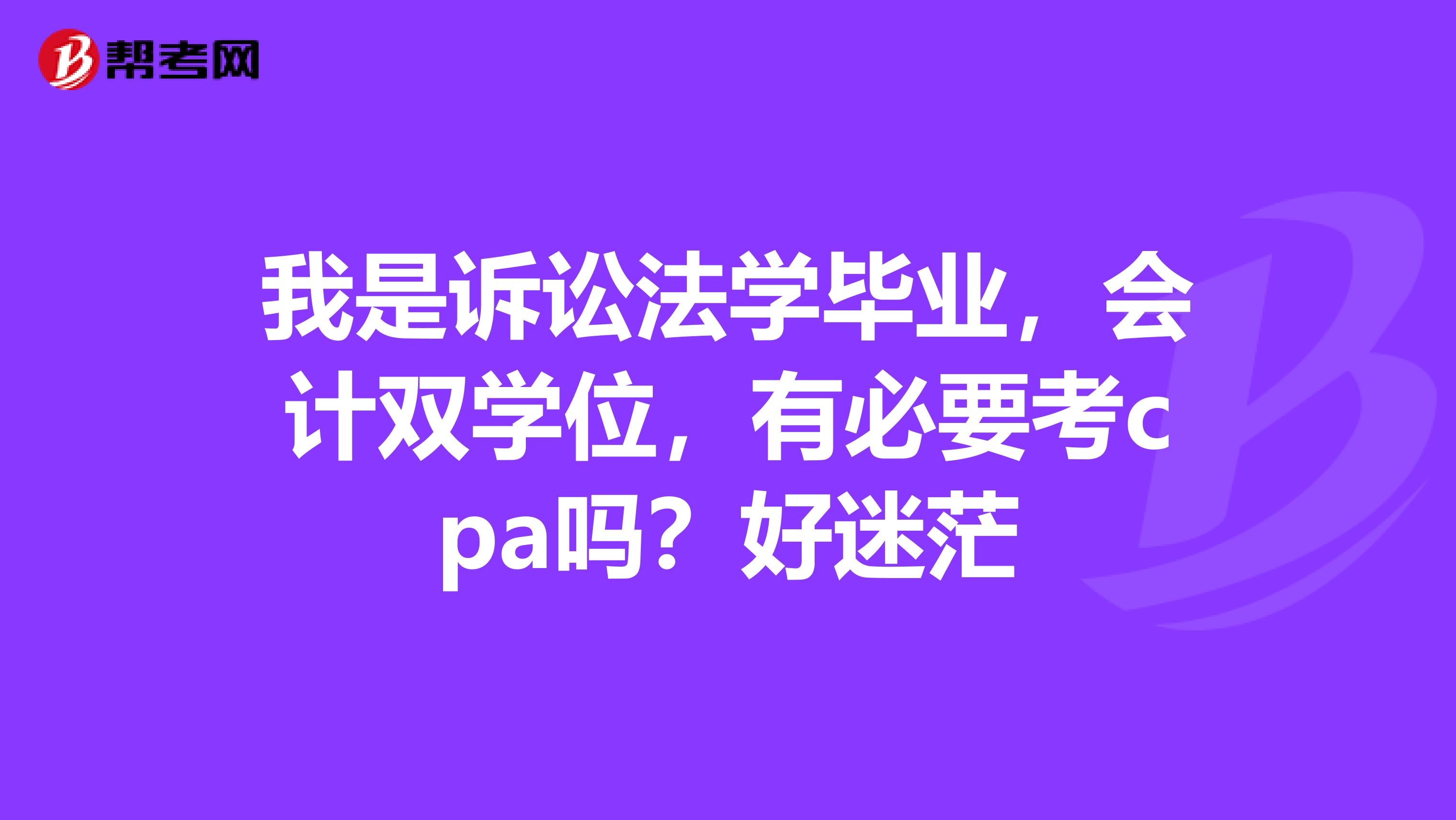 我是诉讼法学毕业,会计双学位,有必要考cpa吗?好迷茫