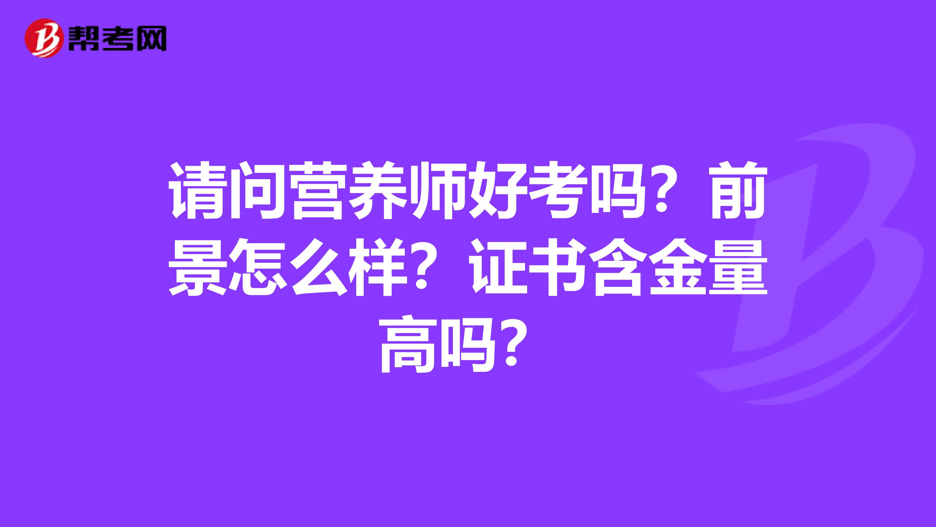 请问营养师好考吗？前景怎么样？证书含金量高吗？