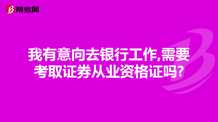我有意向去银行工作,需要考取证券从业资格证吗?