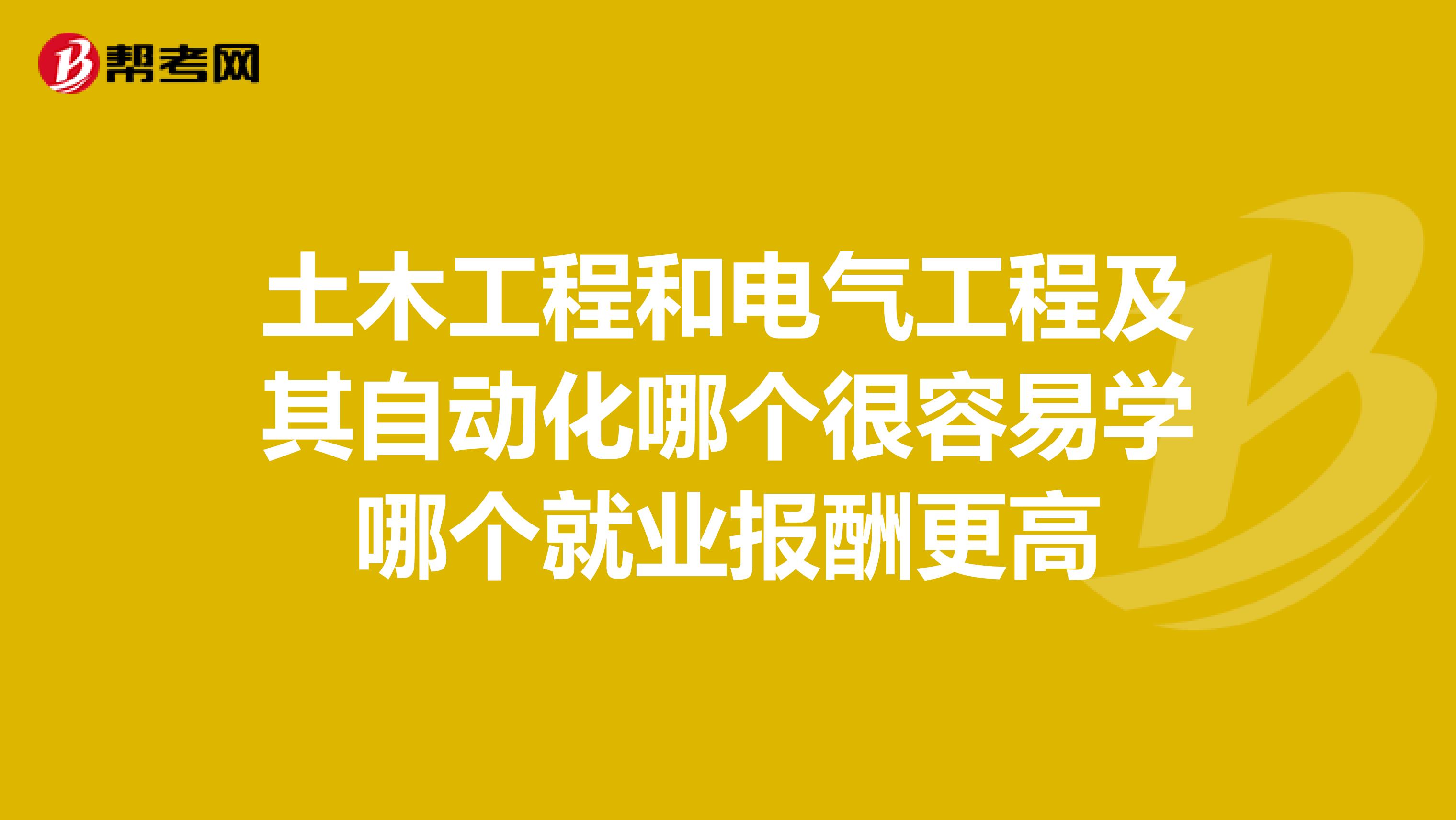土木工程和电气工程及其自动化哪个很容易学哪个就业报酬更高