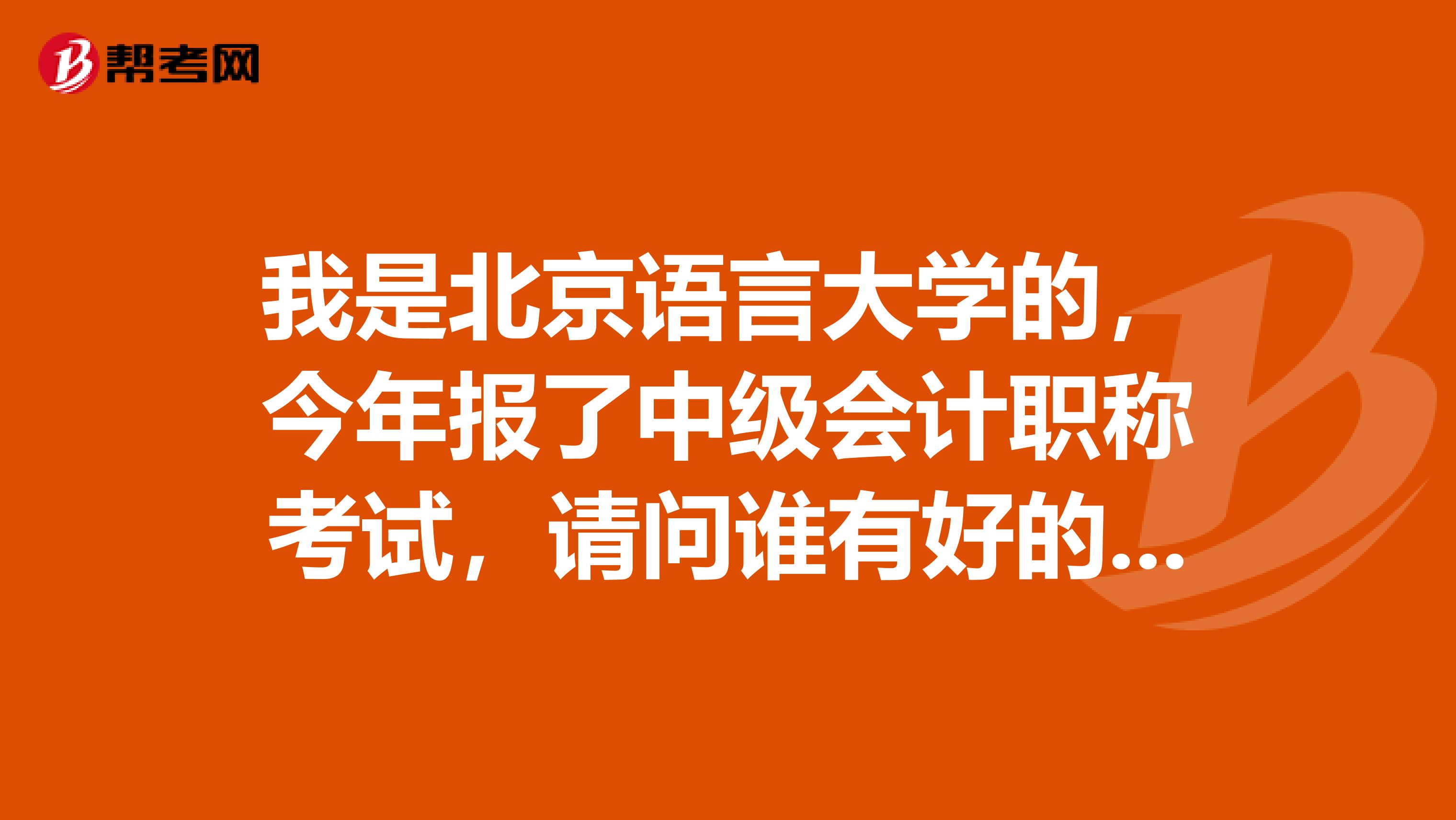 我是北京语言大学的，今年报了中级会计职称考试，请问谁有好的复习建议？谢谢！