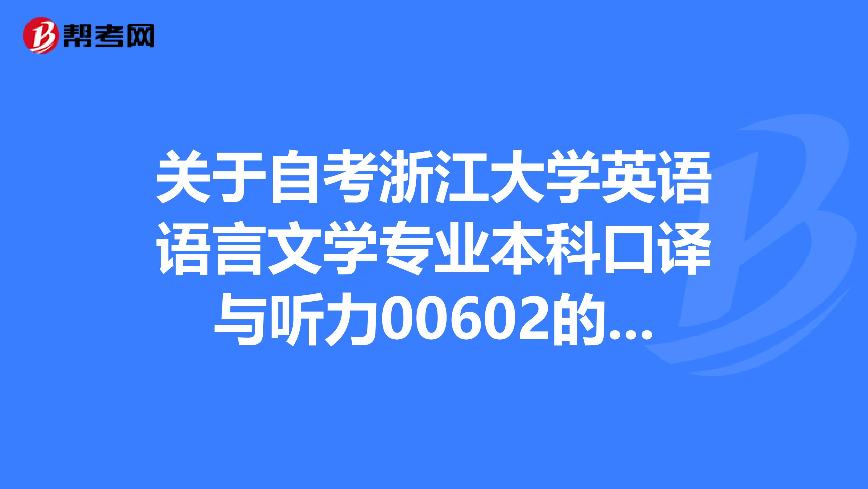 关于自考浙江大学英语语言文学专业本科口译与听力00602的问题