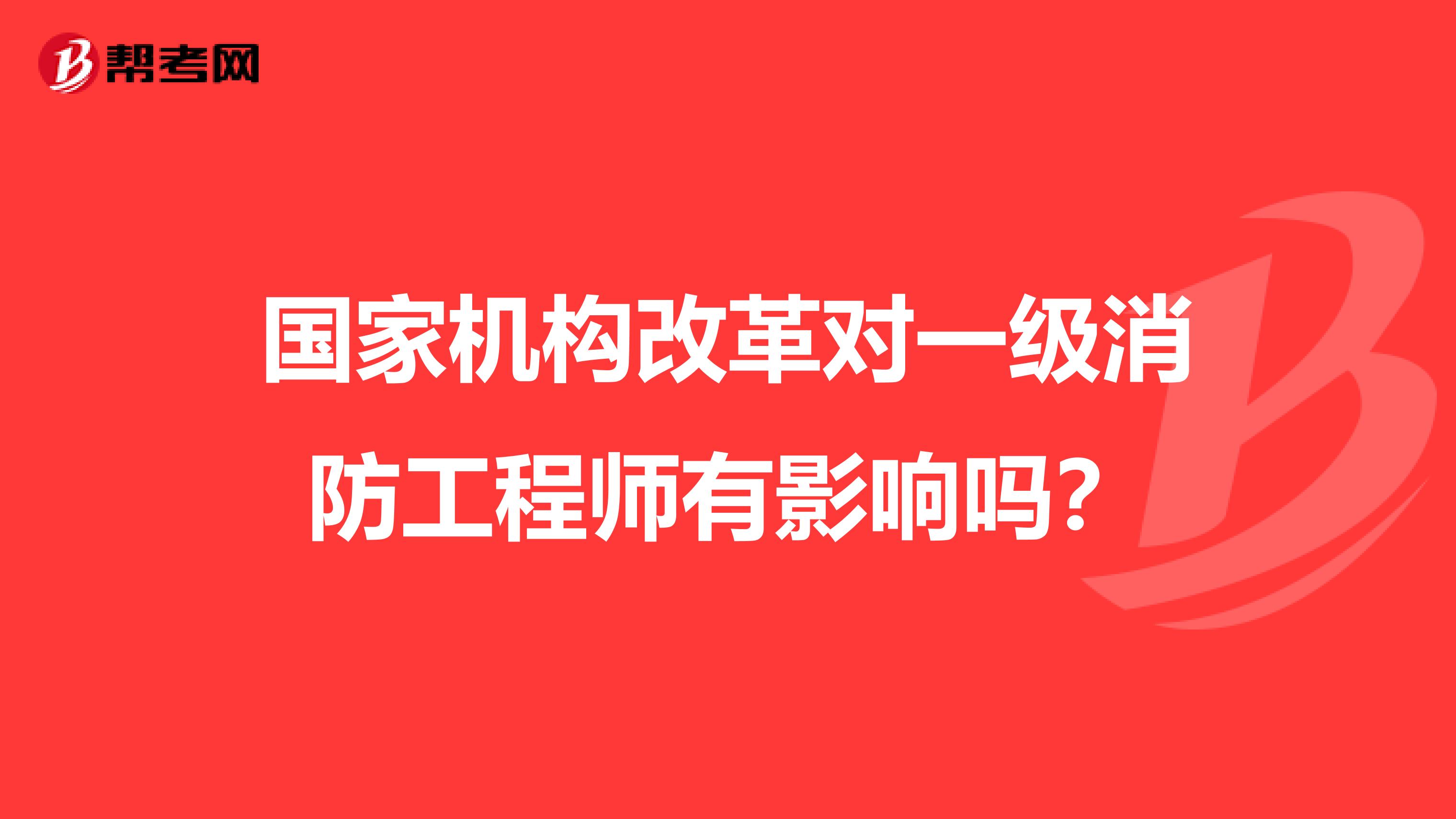 国家机构改革对一级消防工程师有影响吗?