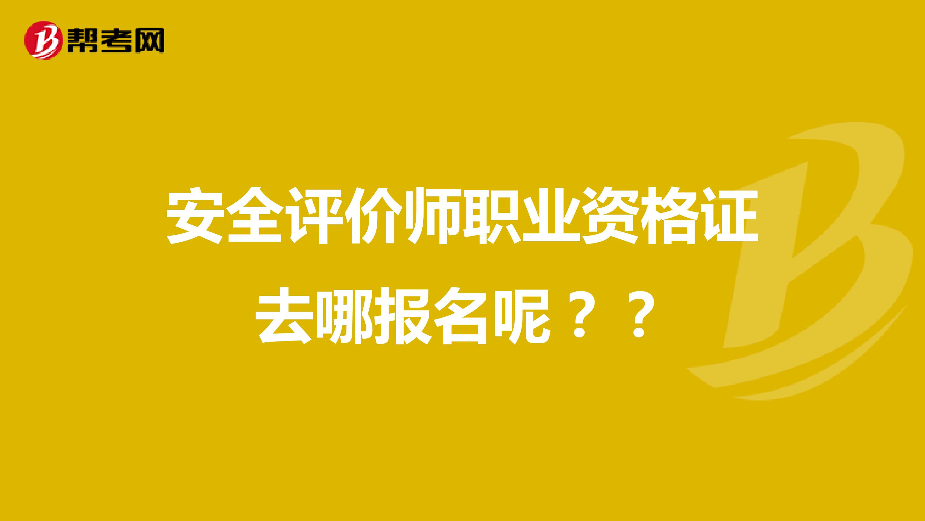 安全评价师职业资格证去哪报名呢？？