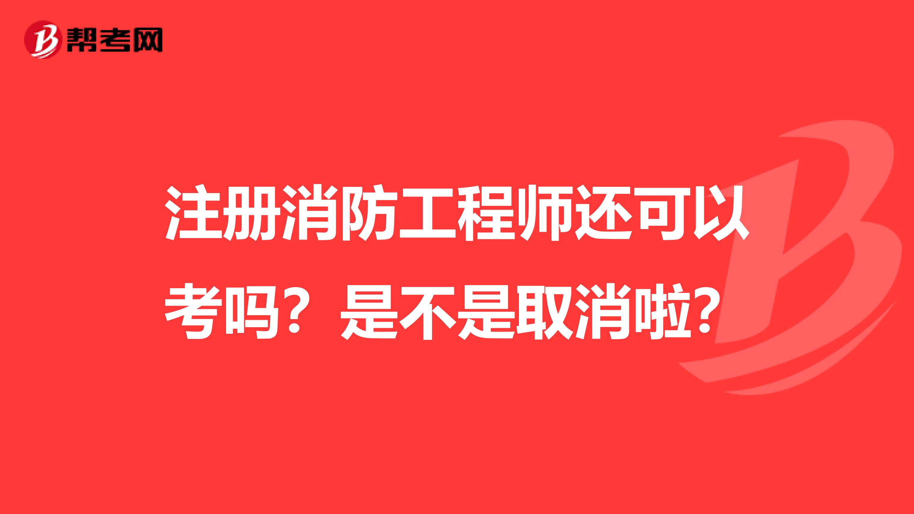 注冊(cè)消防工程師還可以考嗎？是不是取消啦？