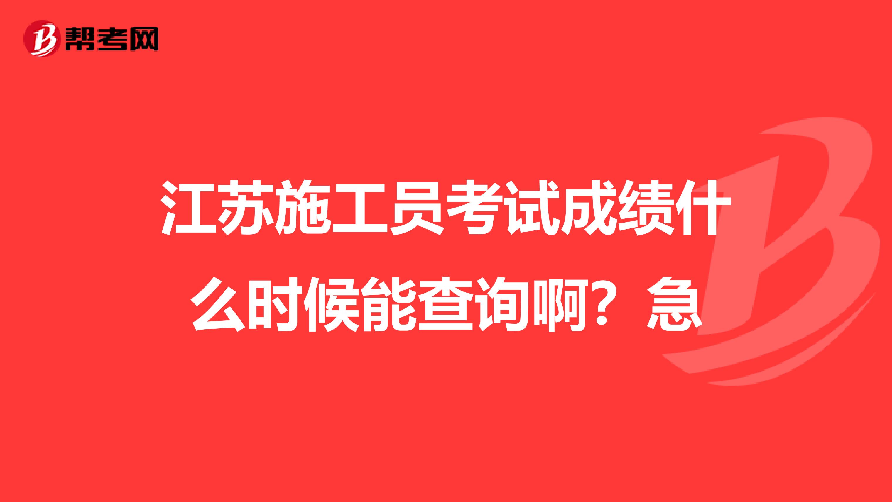 江苏施工员考试成绩什么时候能查询啊？急