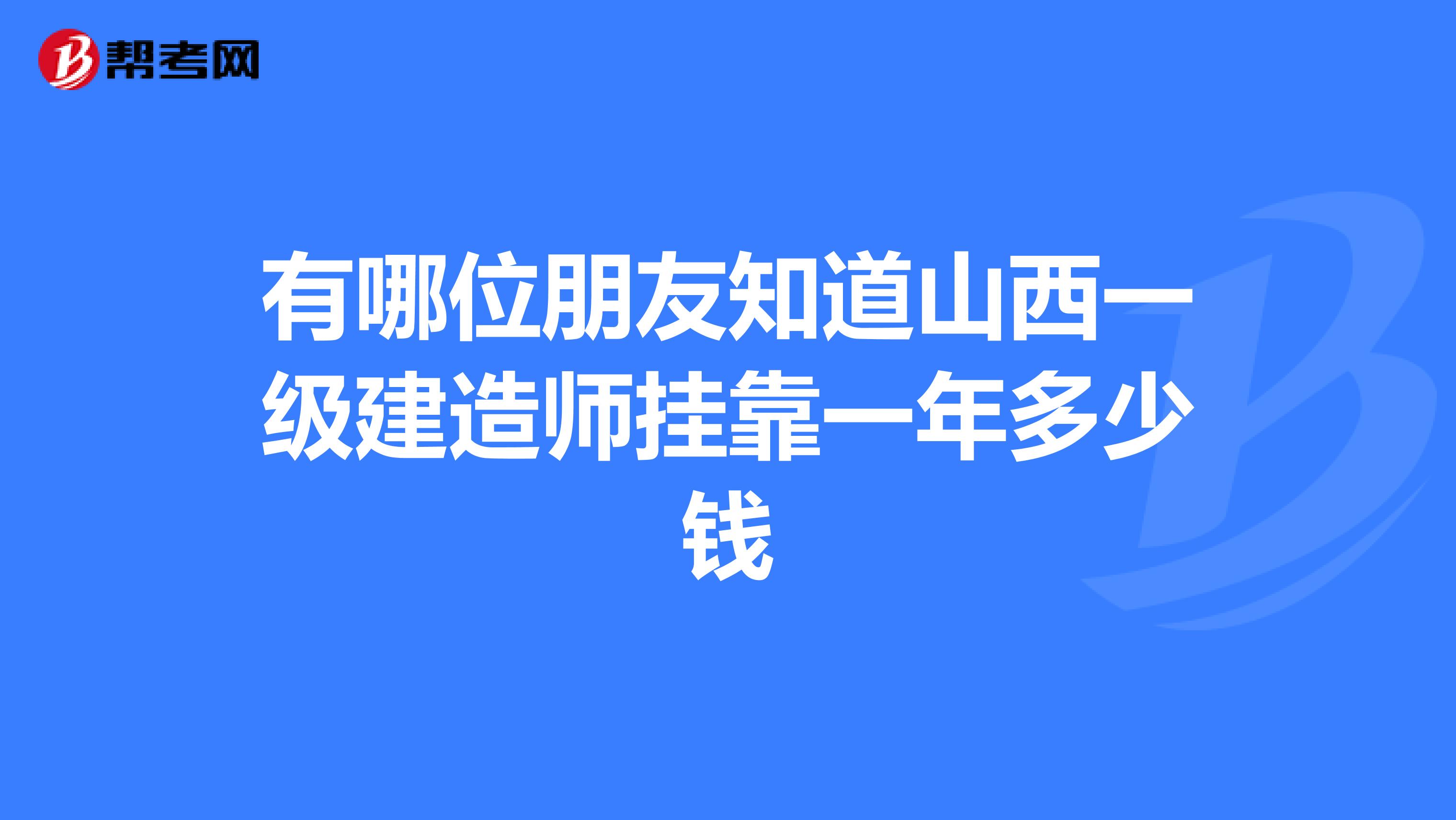 有哪位朋友知道山西一级建造师兼职一年多少钱