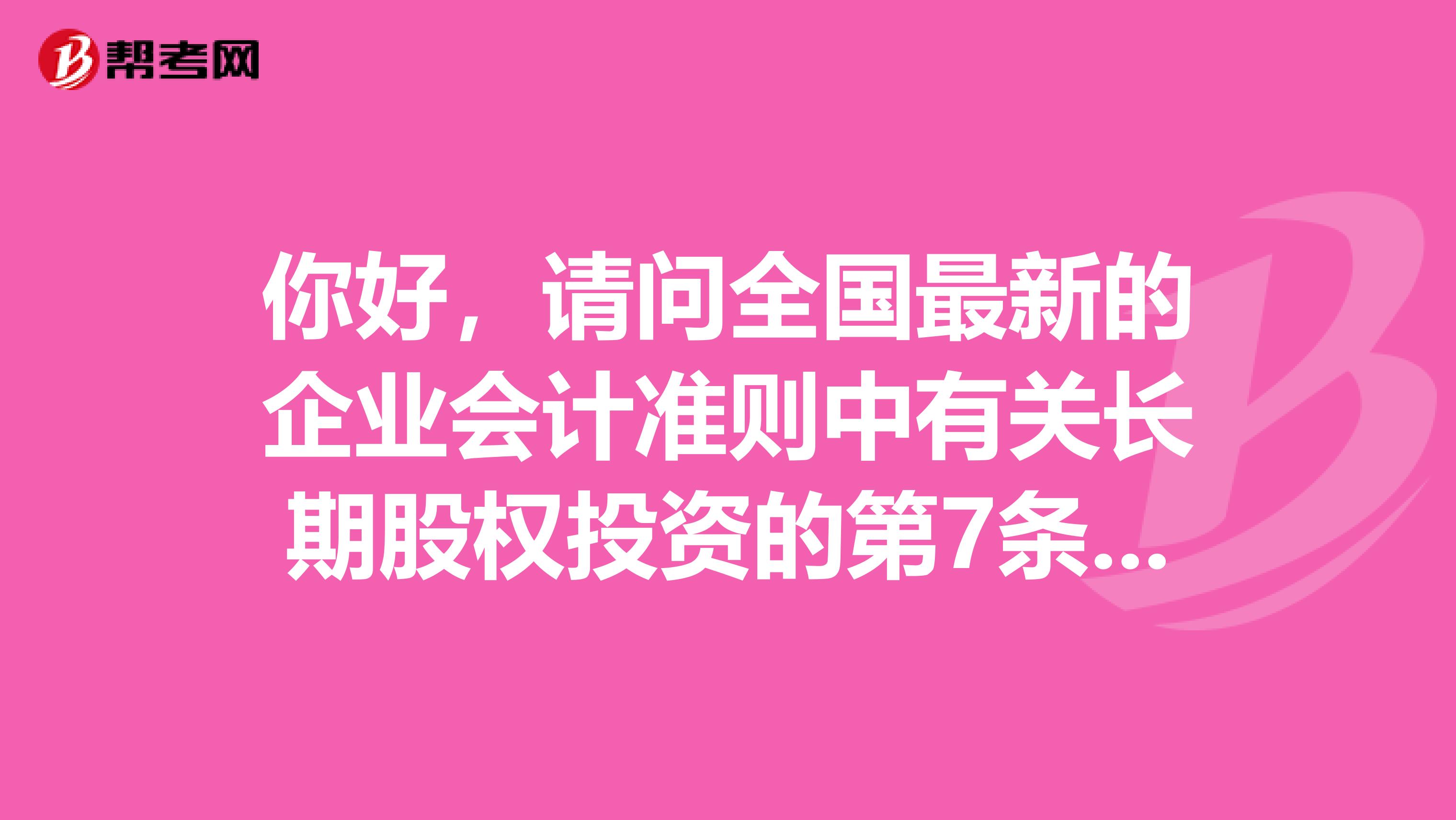 你好,請(qǐng)問(wèn)全國(guó)最新的企業(yè)會(huì)計(jì)準(zhǔn)則中有關(guān)長(zhǎng)期股權(quán)投資的第7條與第10條矛盾了嗎