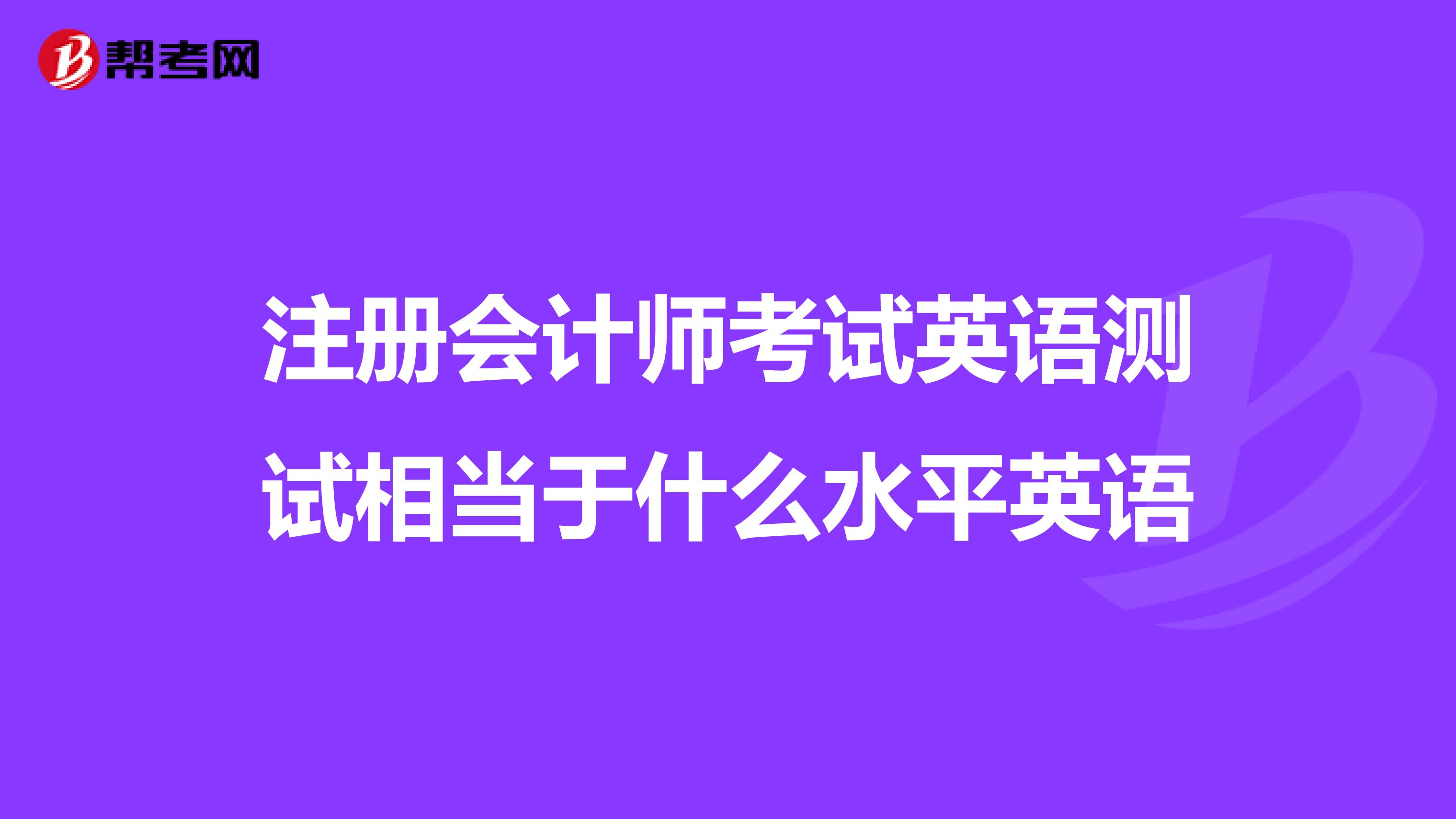 注冊會計師考試英語測試相當于什么水平英語