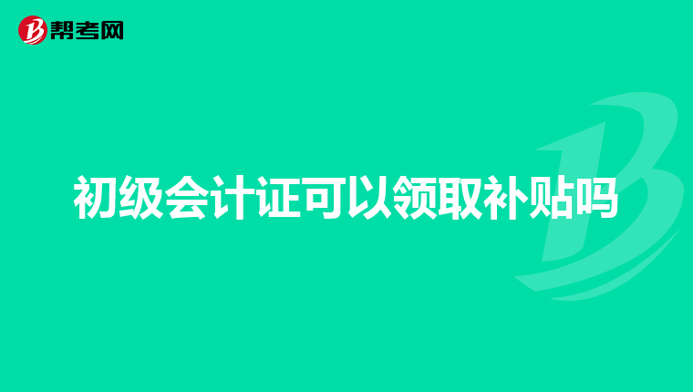 初级会计证可以领取补贴吗