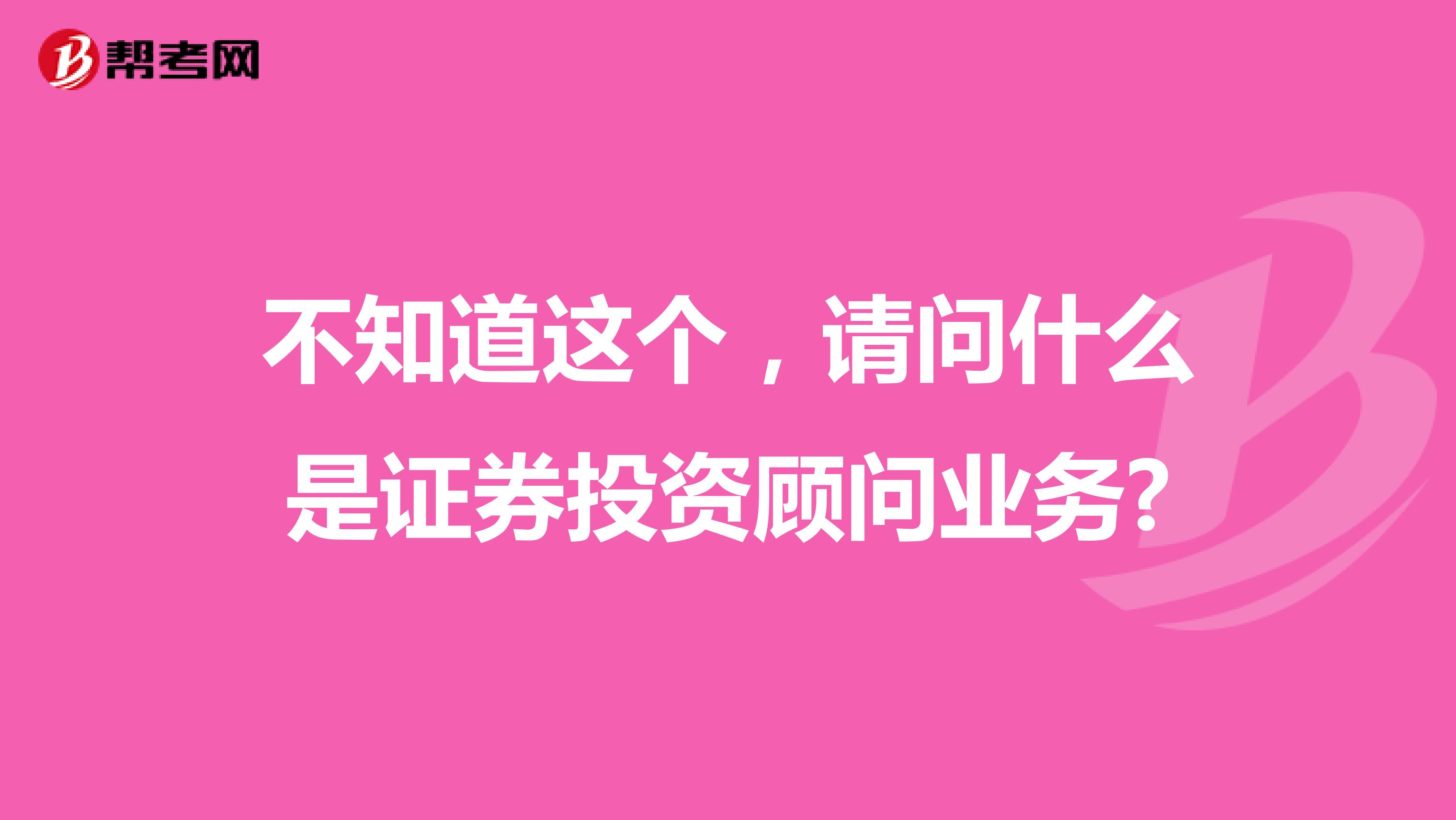 不知道这个,请问什么是证券投资顾问业务?