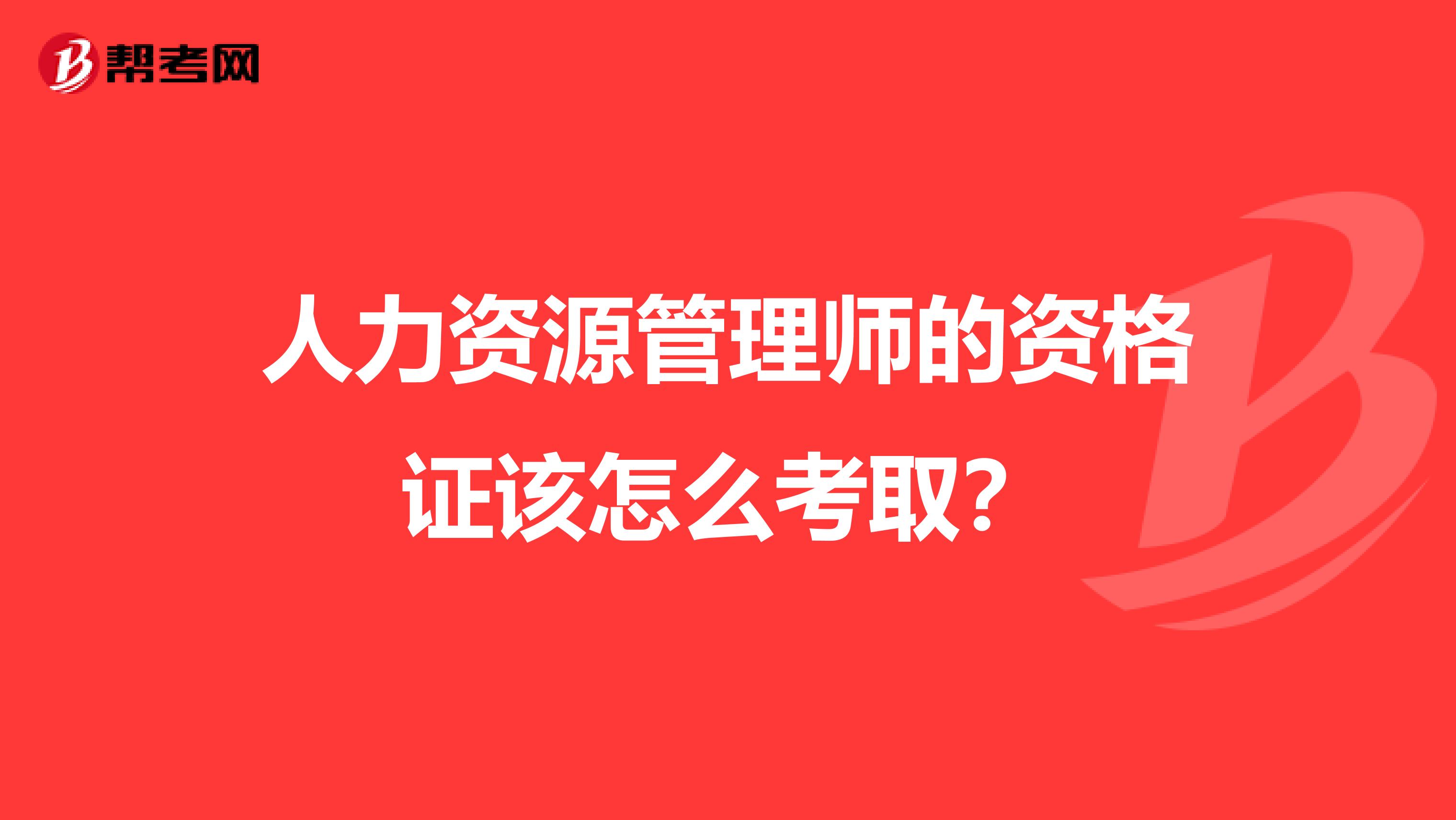 人力资源管理师的资格证该怎么考取?