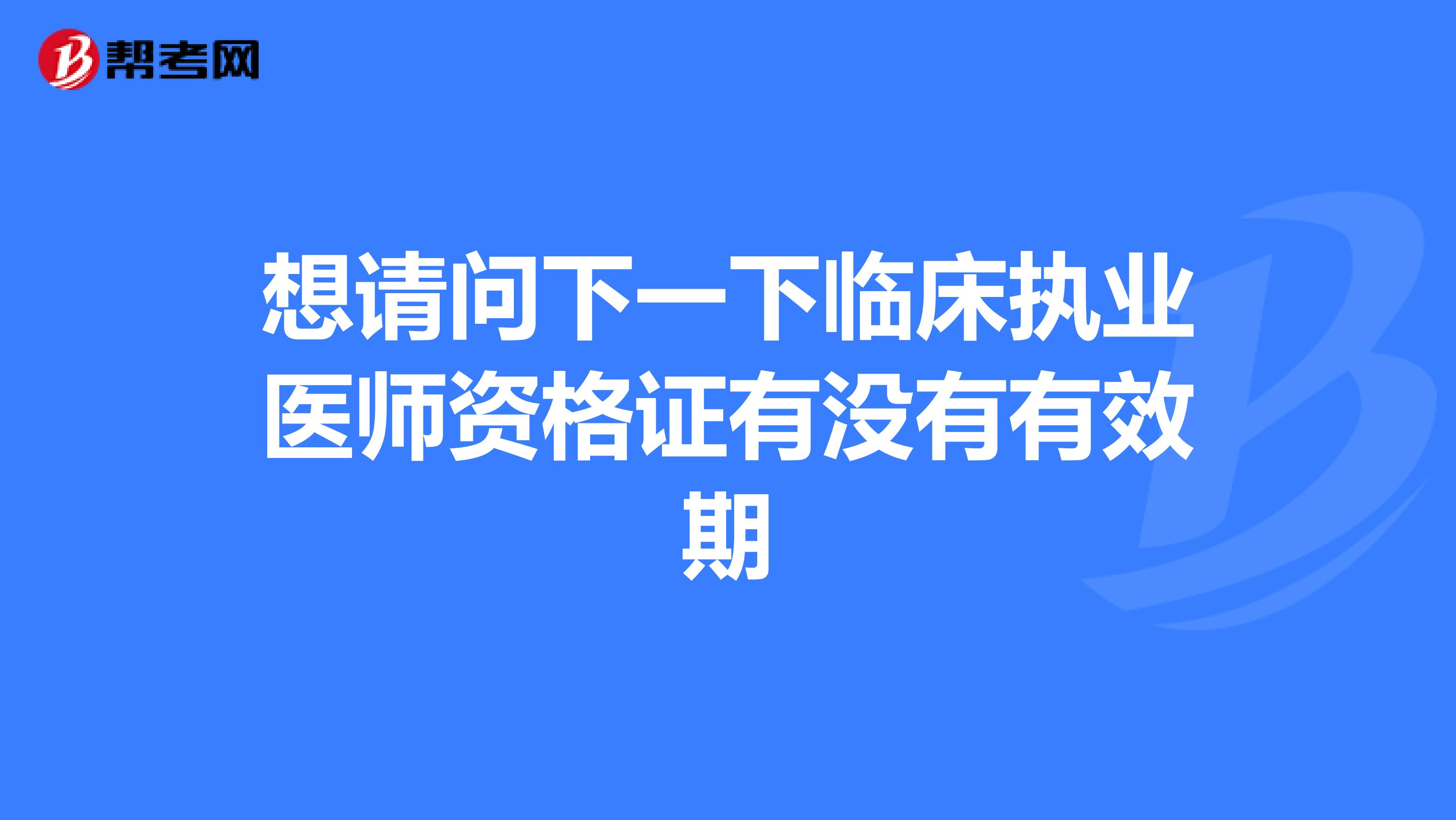 想请问下一下临床执业医师资格证有没有有效期
