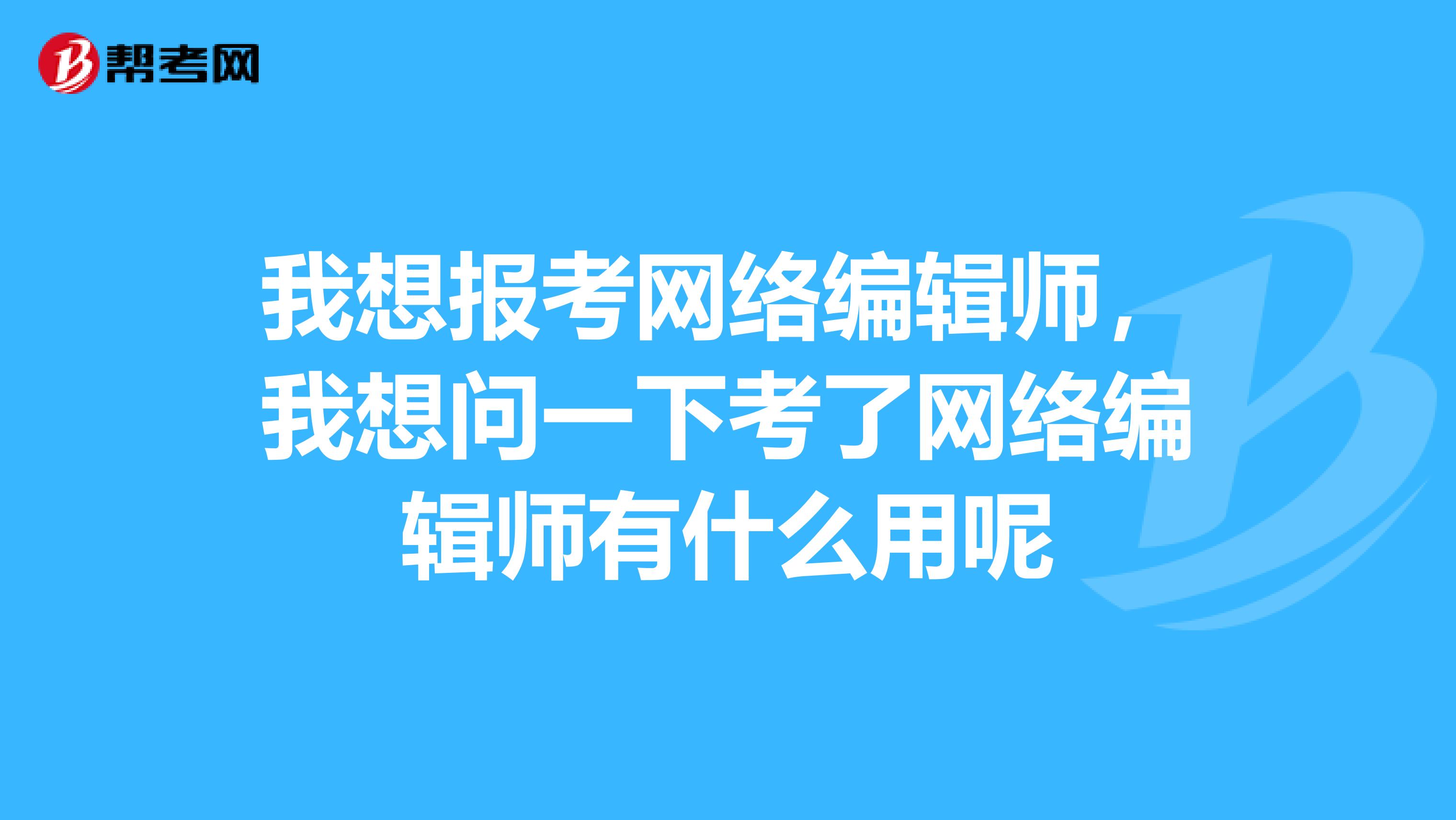 我想报考网络编辑师，我想问一下考了网络编辑师有什么用呢