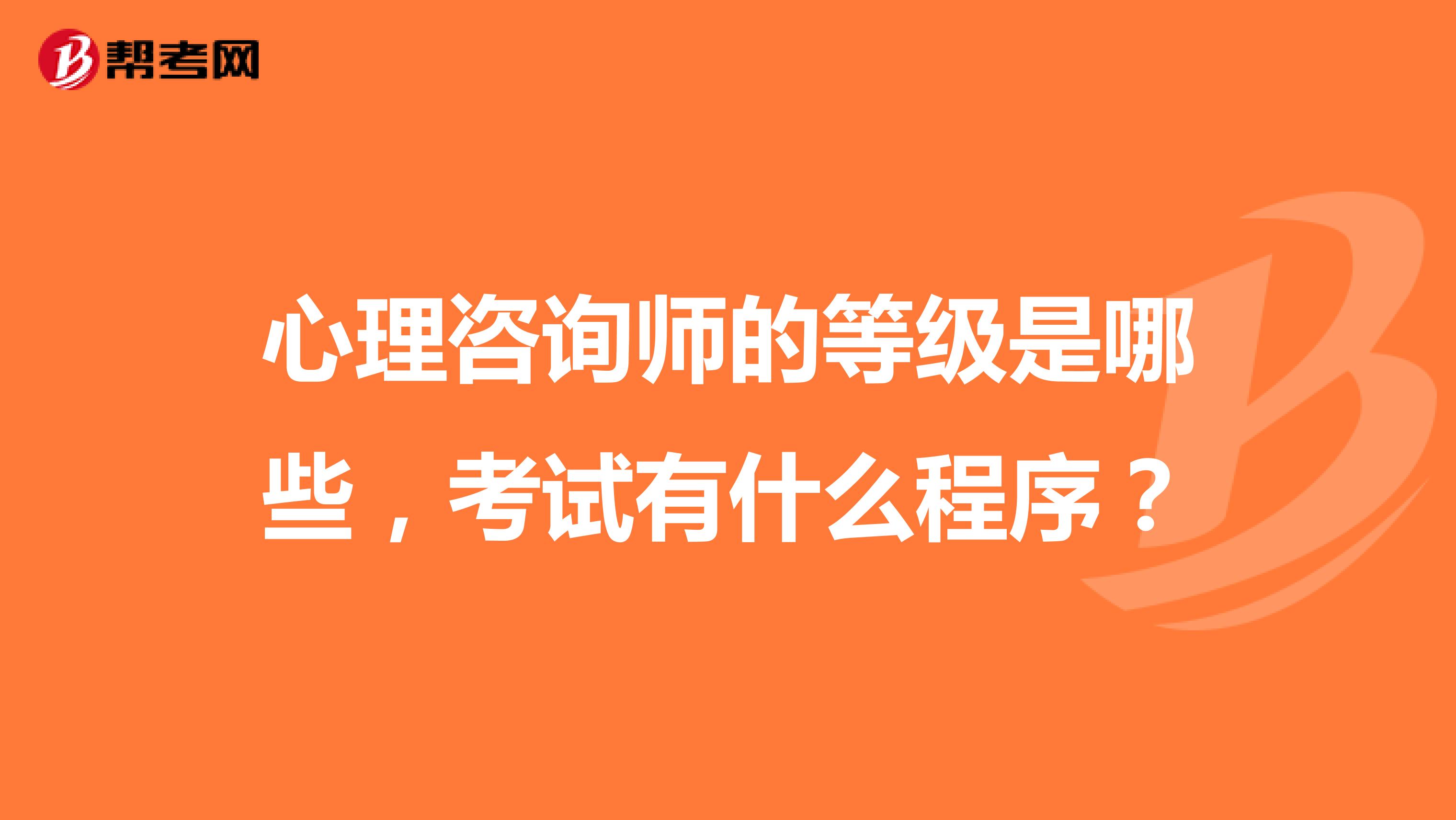 心理咨询师的等级是哪些，考试有什么程序？