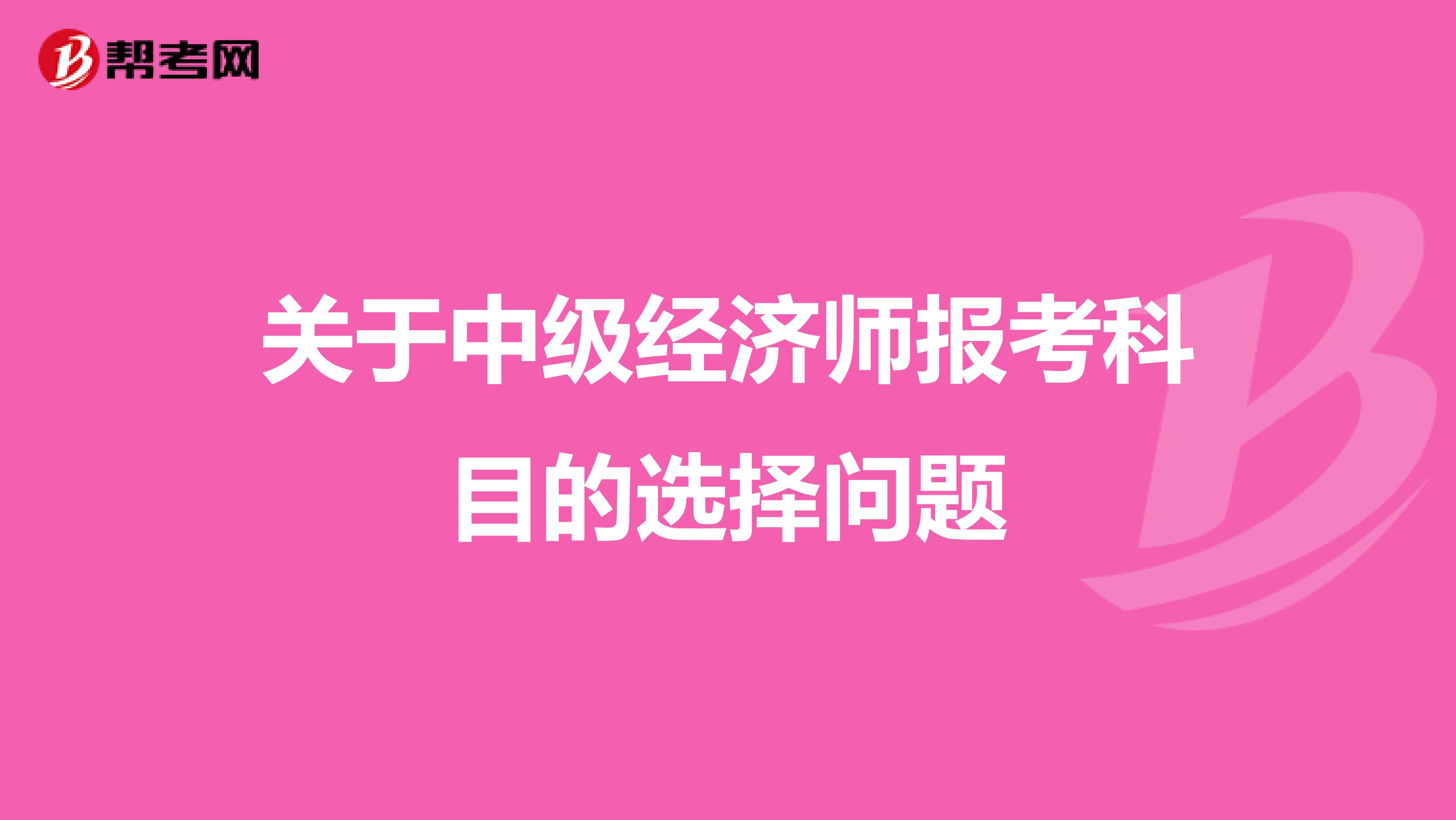 关于中级经济师报考科目的选择问题