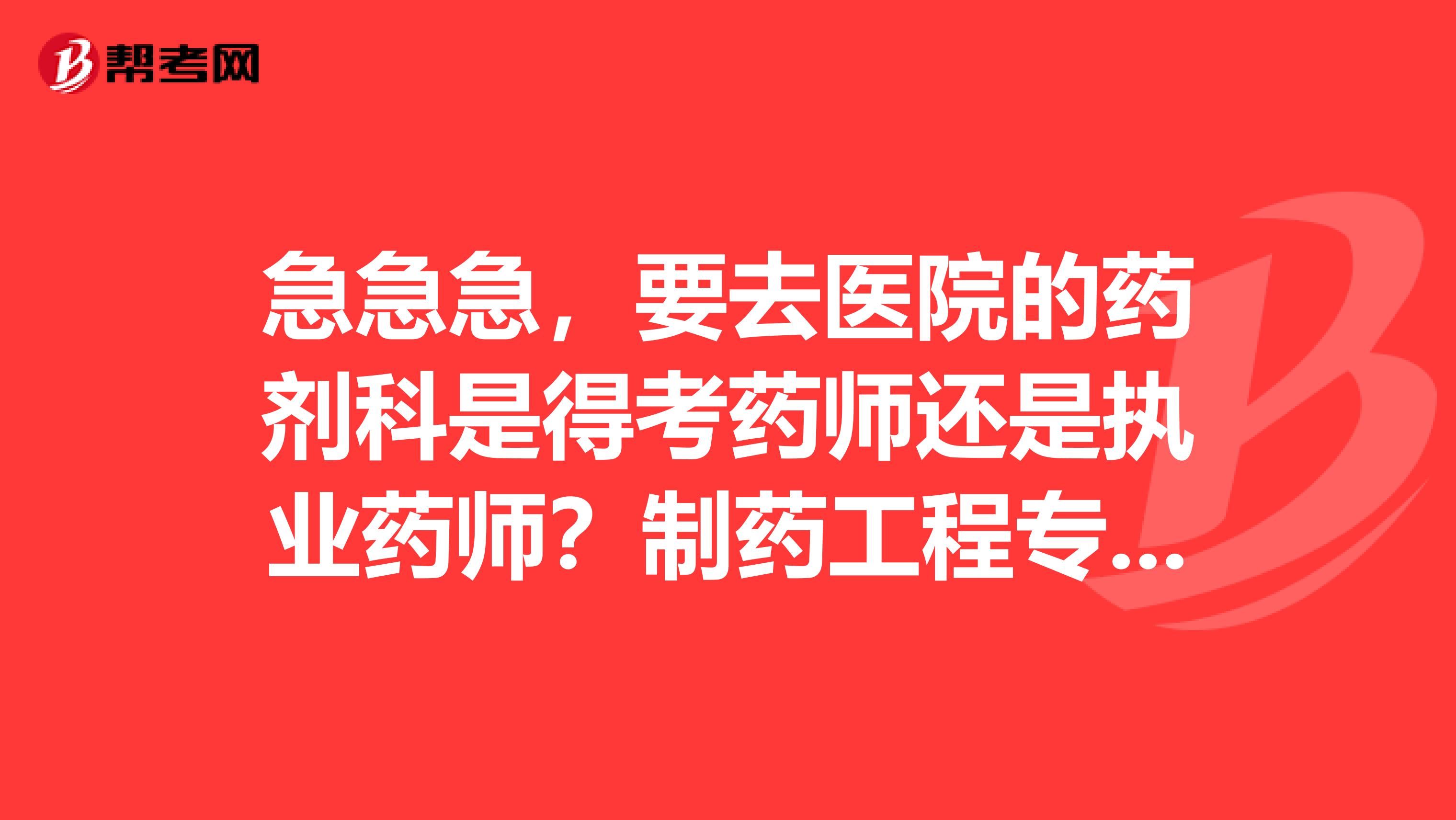 急急急，要去医院的药剂科是得考药师还是执业药师？制药工程专业的可以考吗？