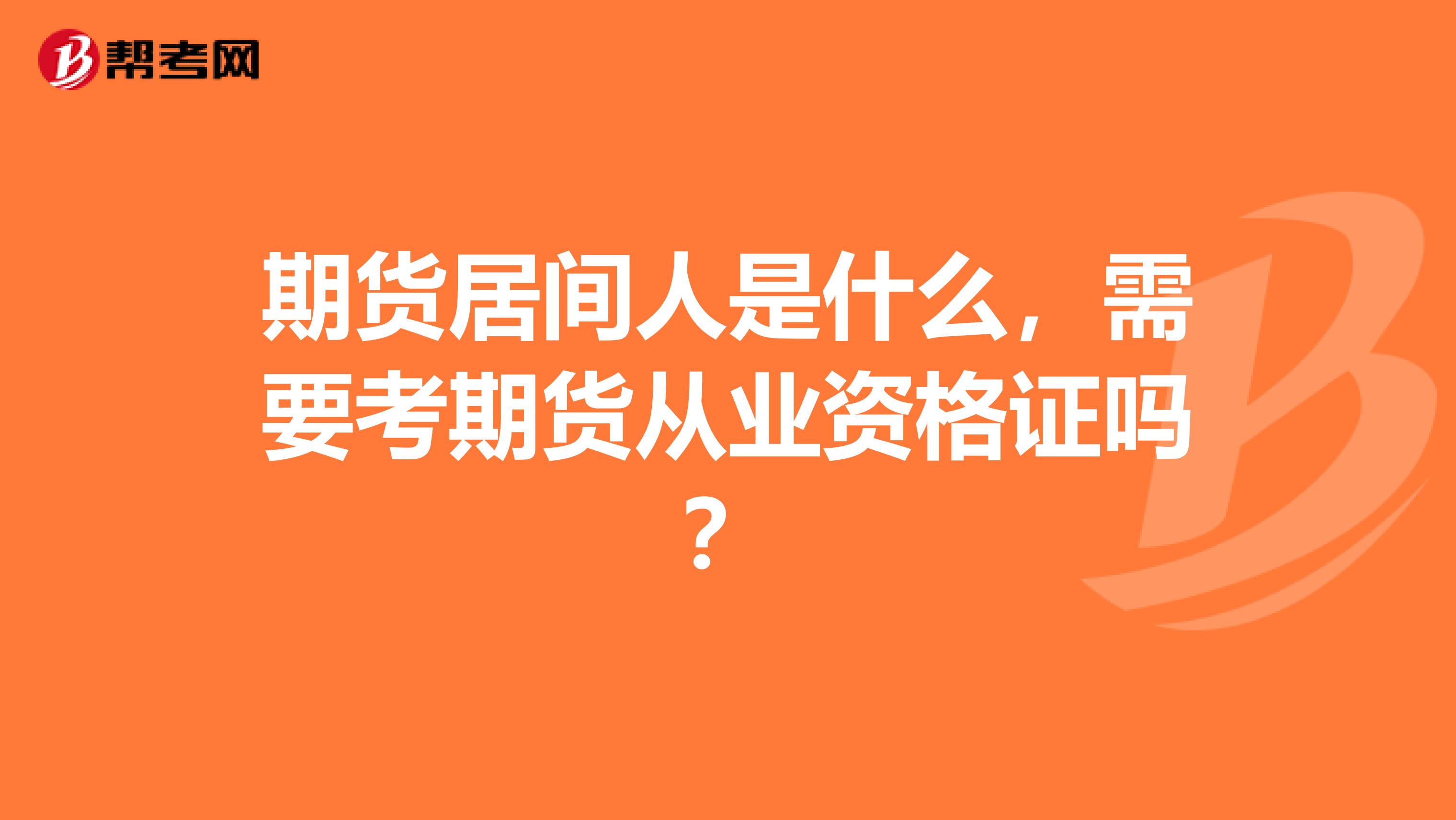 期货居间人是什么,需要考期货从业资格证吗?
