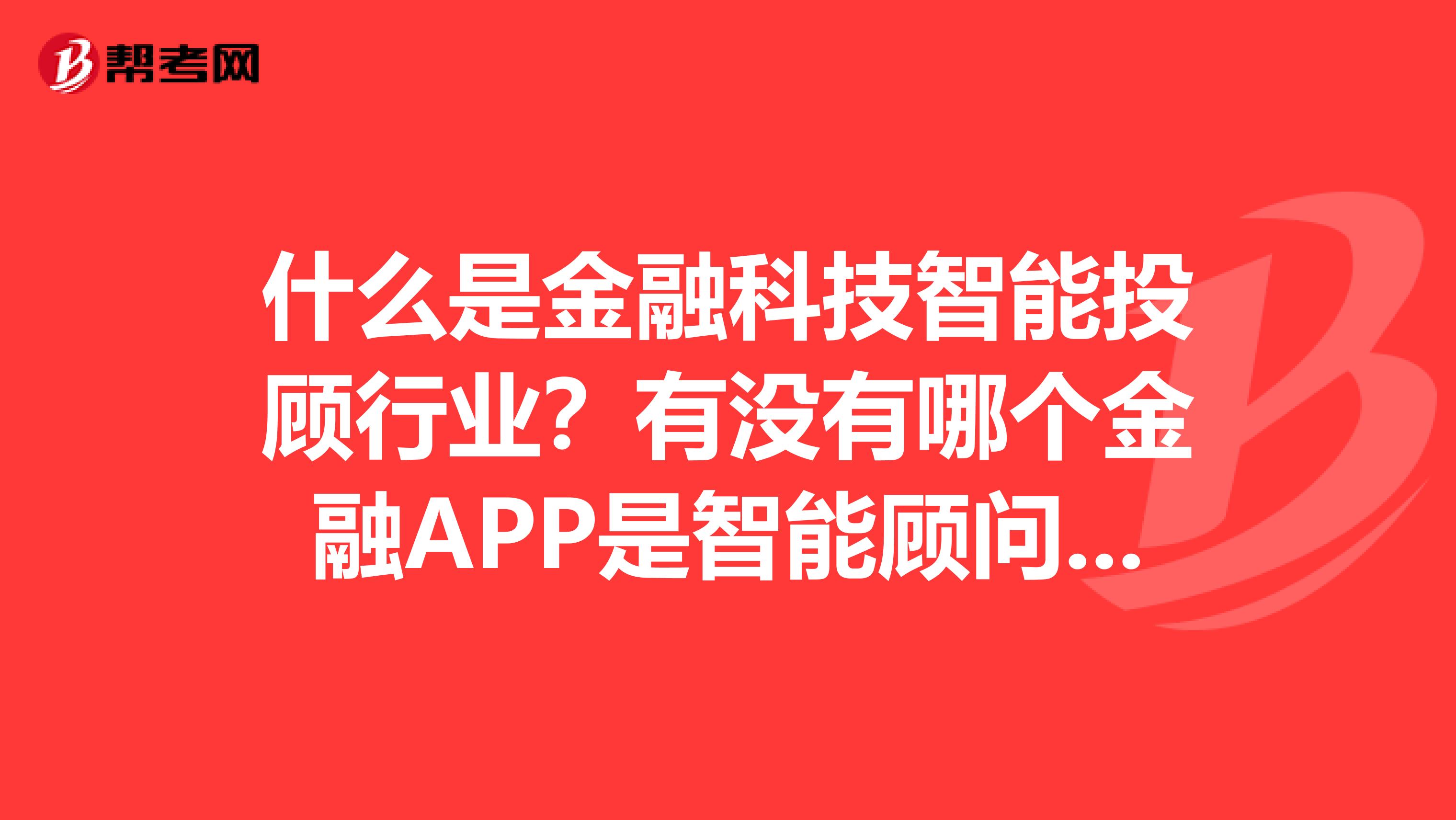 什么是金融科技智能投顾行业?有没有哪个金融APP是智能顾问的?