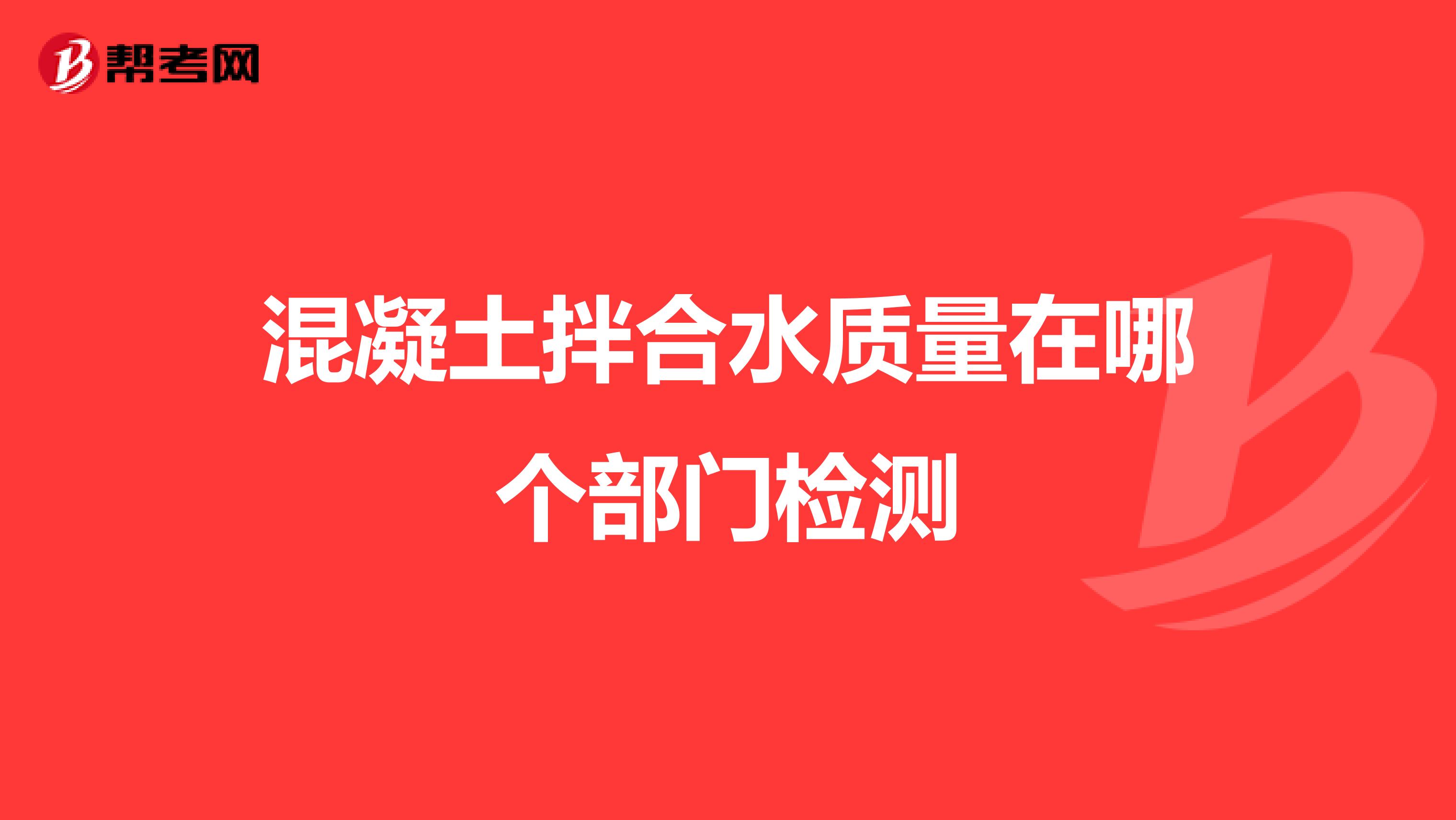 混凝土拌合水质量在哪个部门检测