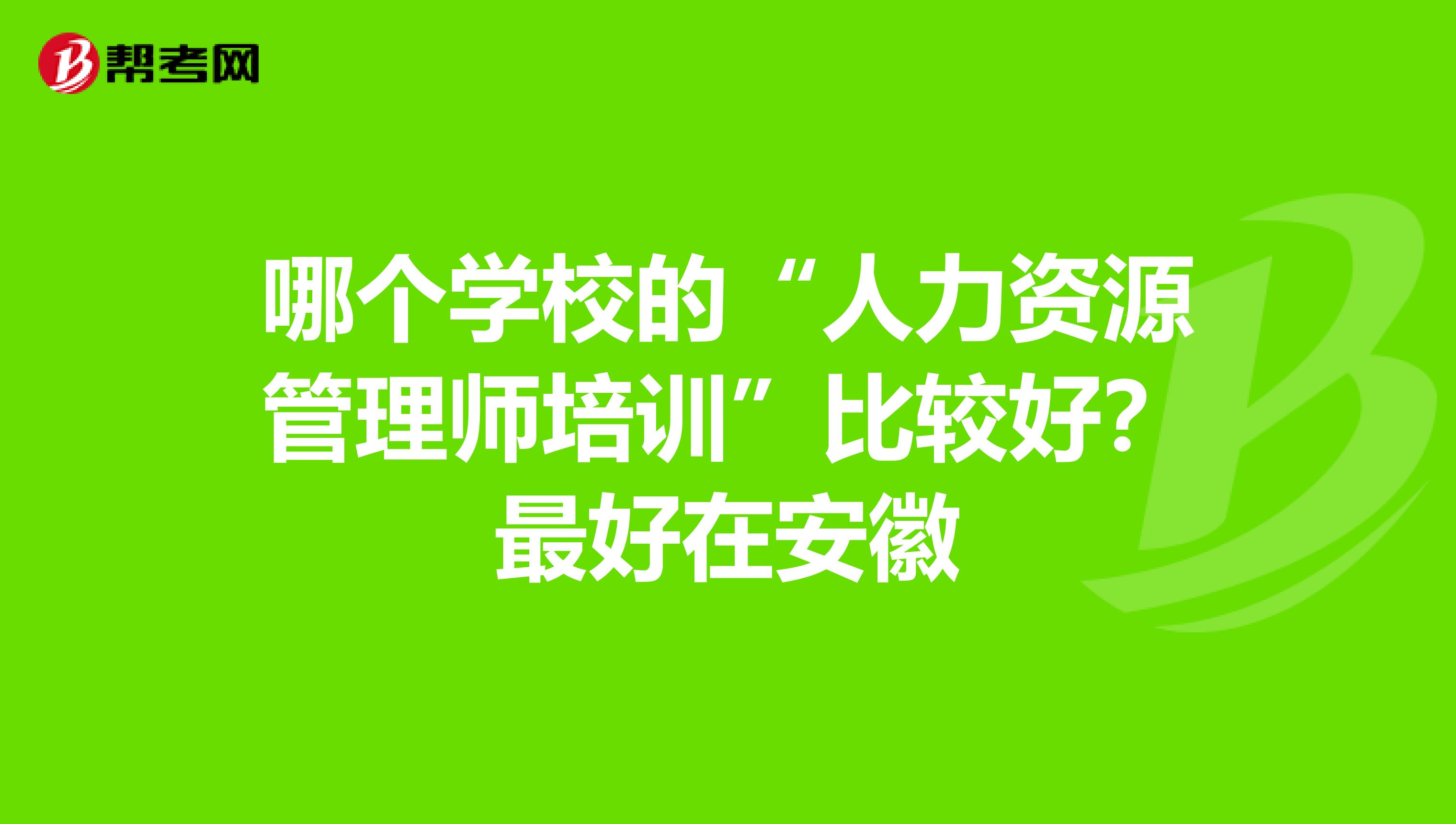 哪个学校的“人力资源管理师培训”比较好?最好在安徽
