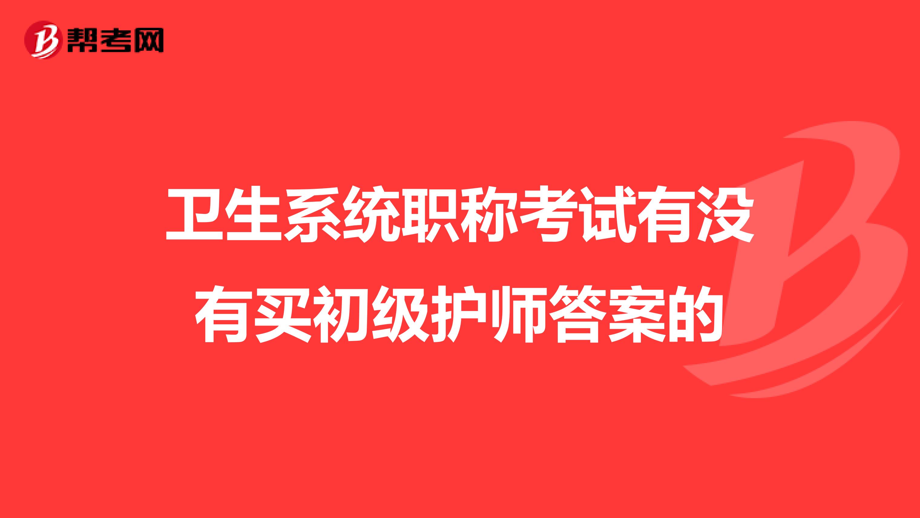 衛生系統職稱考試有沒有買初級護師答案的