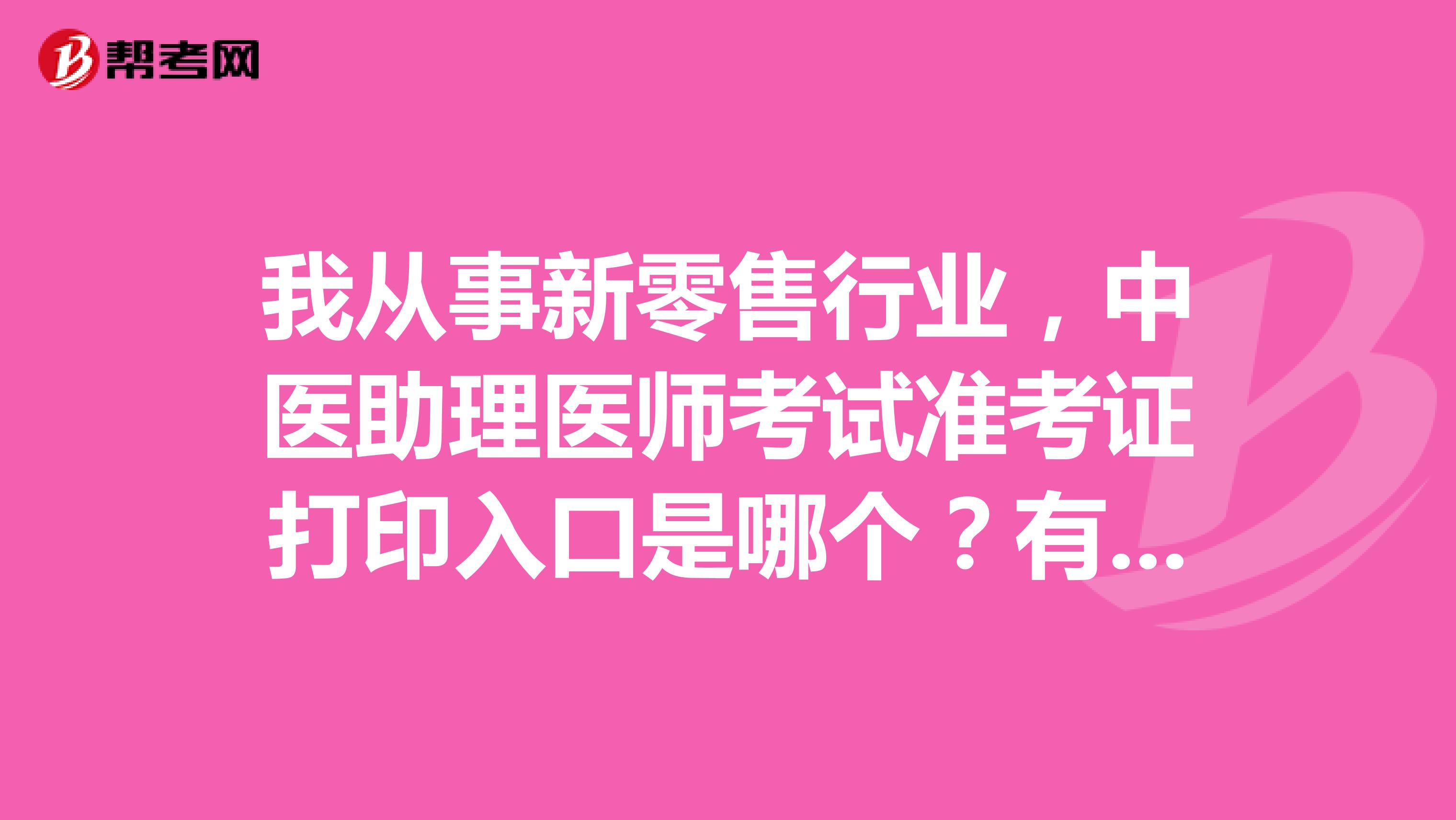 我从事新零售行业，中医助理医师考试准考证打印入口是哪个？有哪些打印要求？