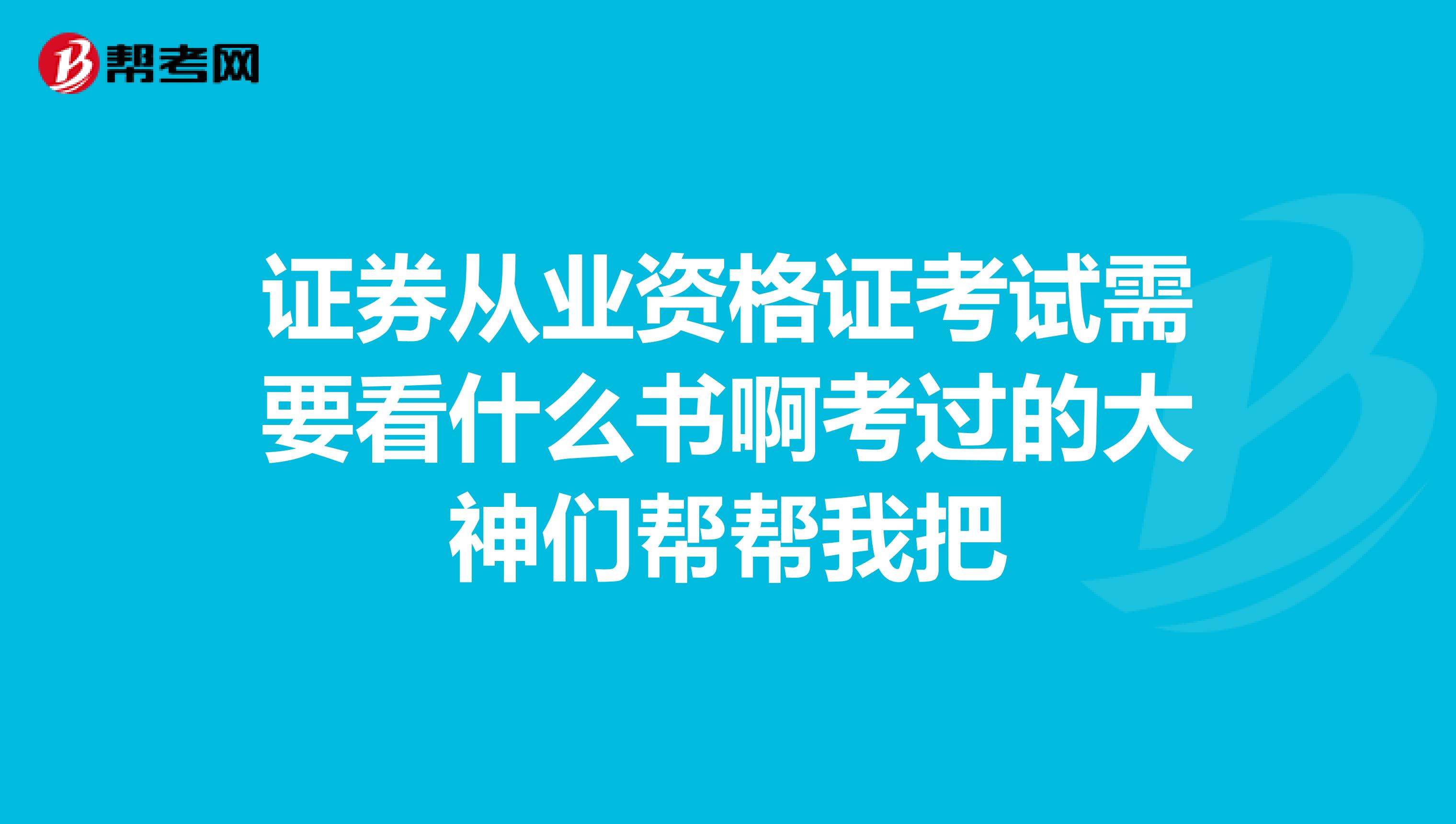 证券从业资格证考试需要看什么书啊考过的大神们帮帮我把