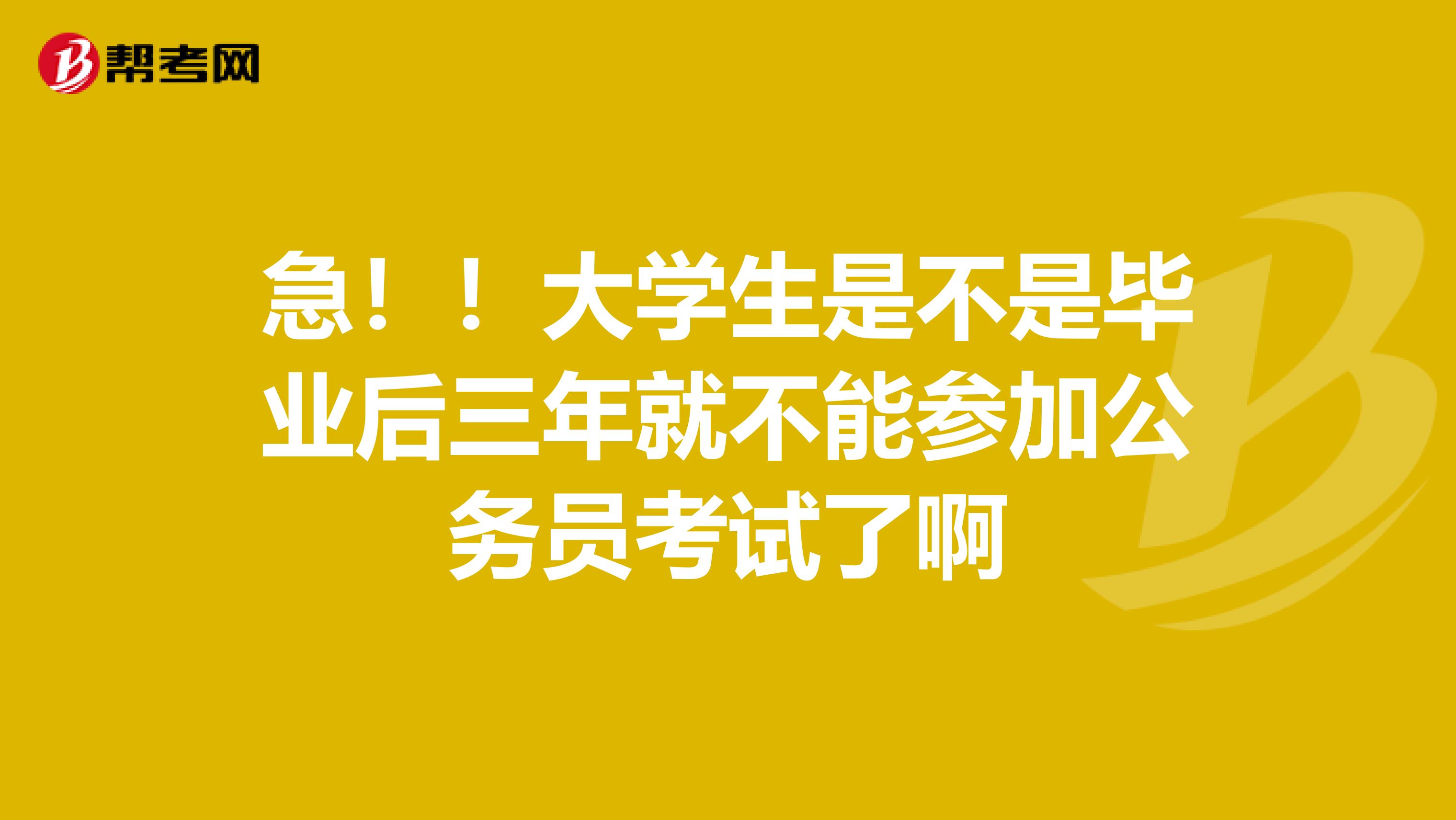 急！！大学生是不是毕业后三年就不能参加公务员考试了啊
