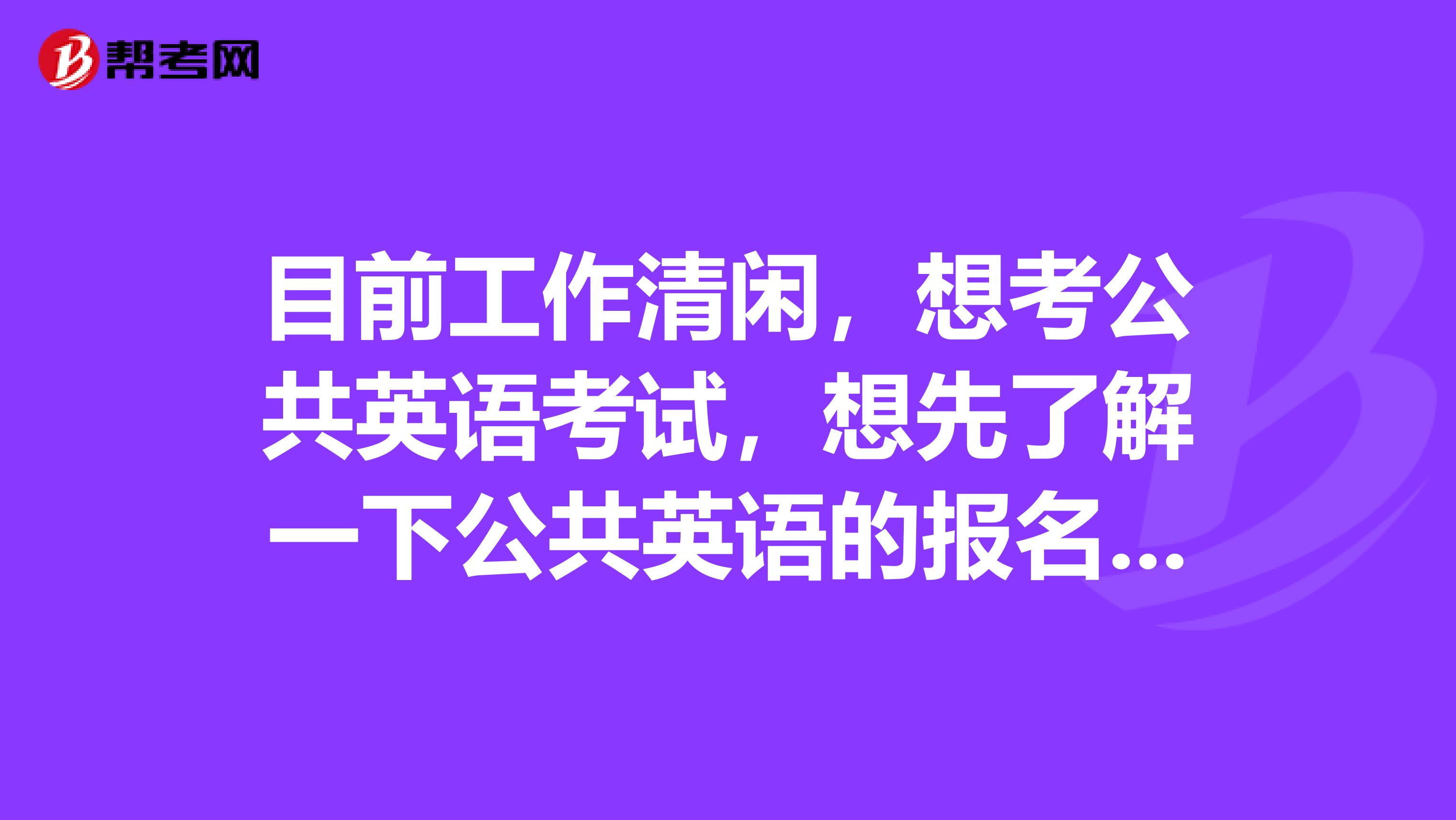 目前工作清闲,想考公共英语考试,想先了解一下公共英语的报名条件