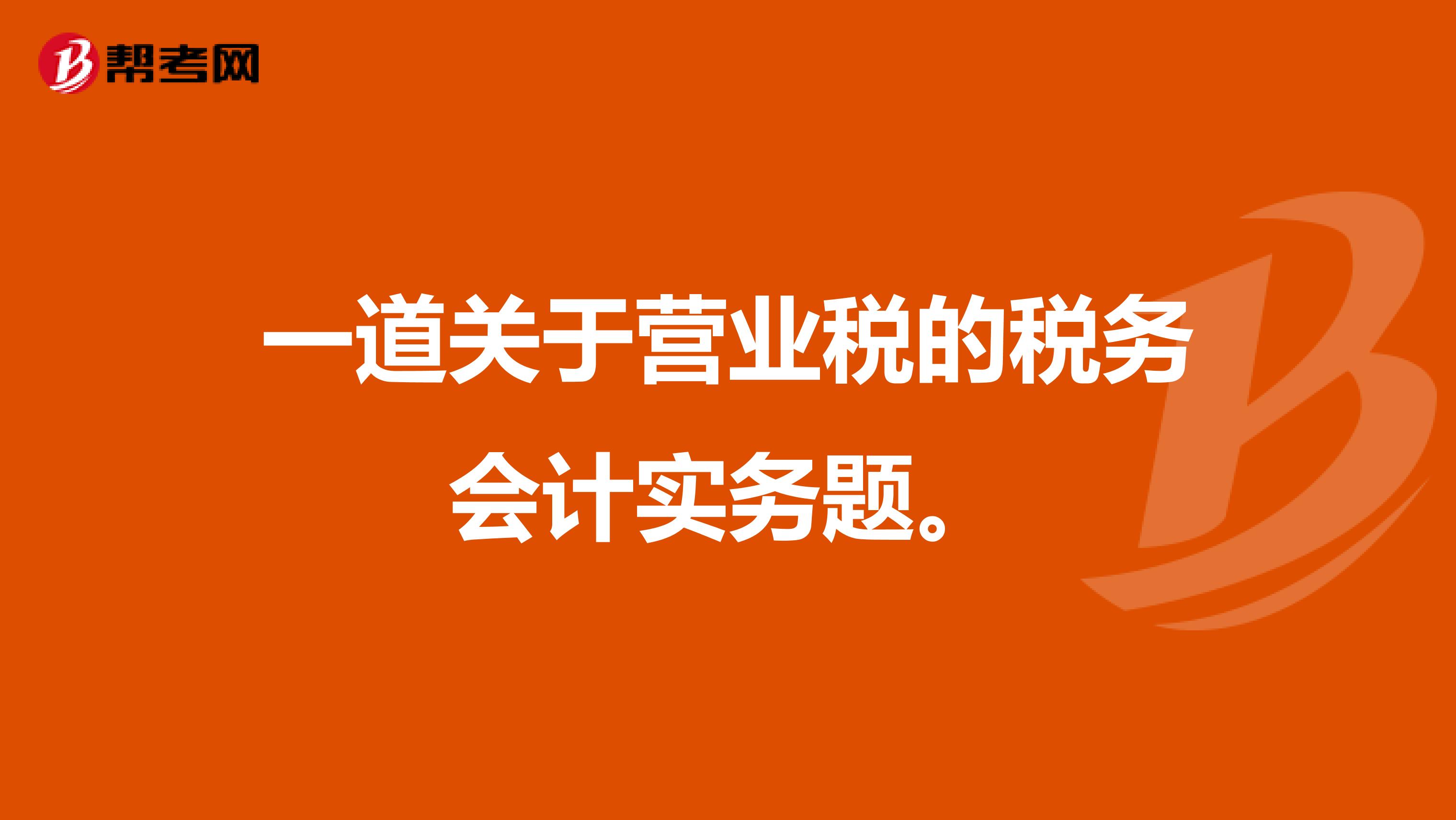 一道关于营业税的税务会计实务题。