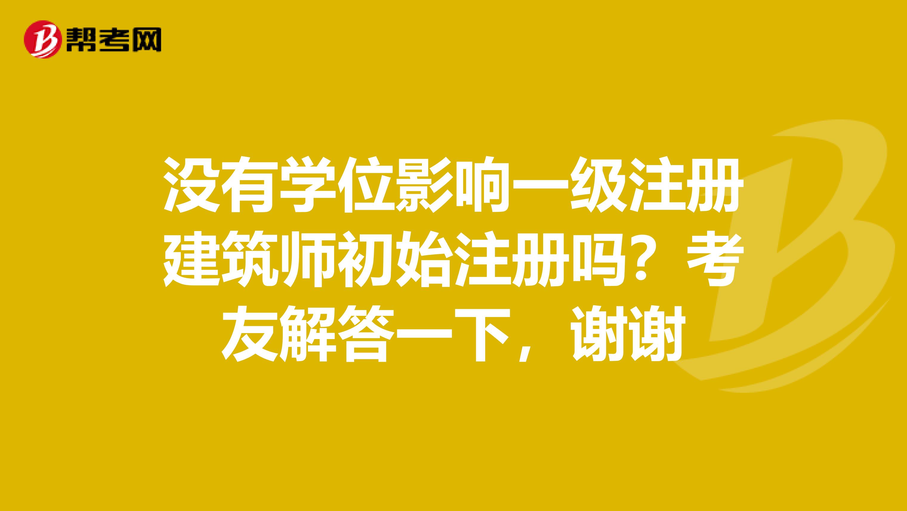沒有學位影響一級注冊建筑師初始注冊嗎？考友解答一下，謝謝
