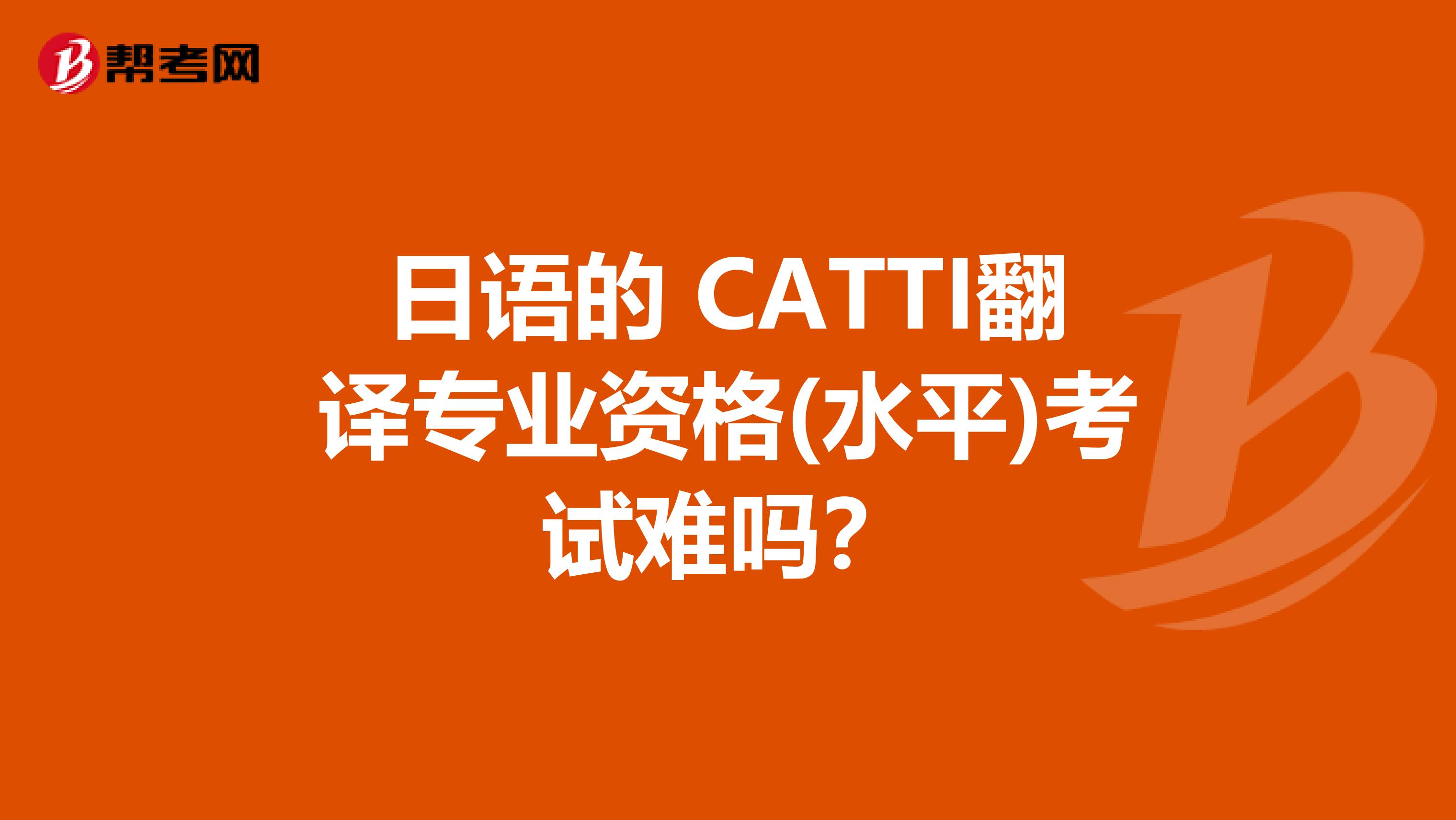 日语的 CATTI翻译专业资格(水平)考试难吗?