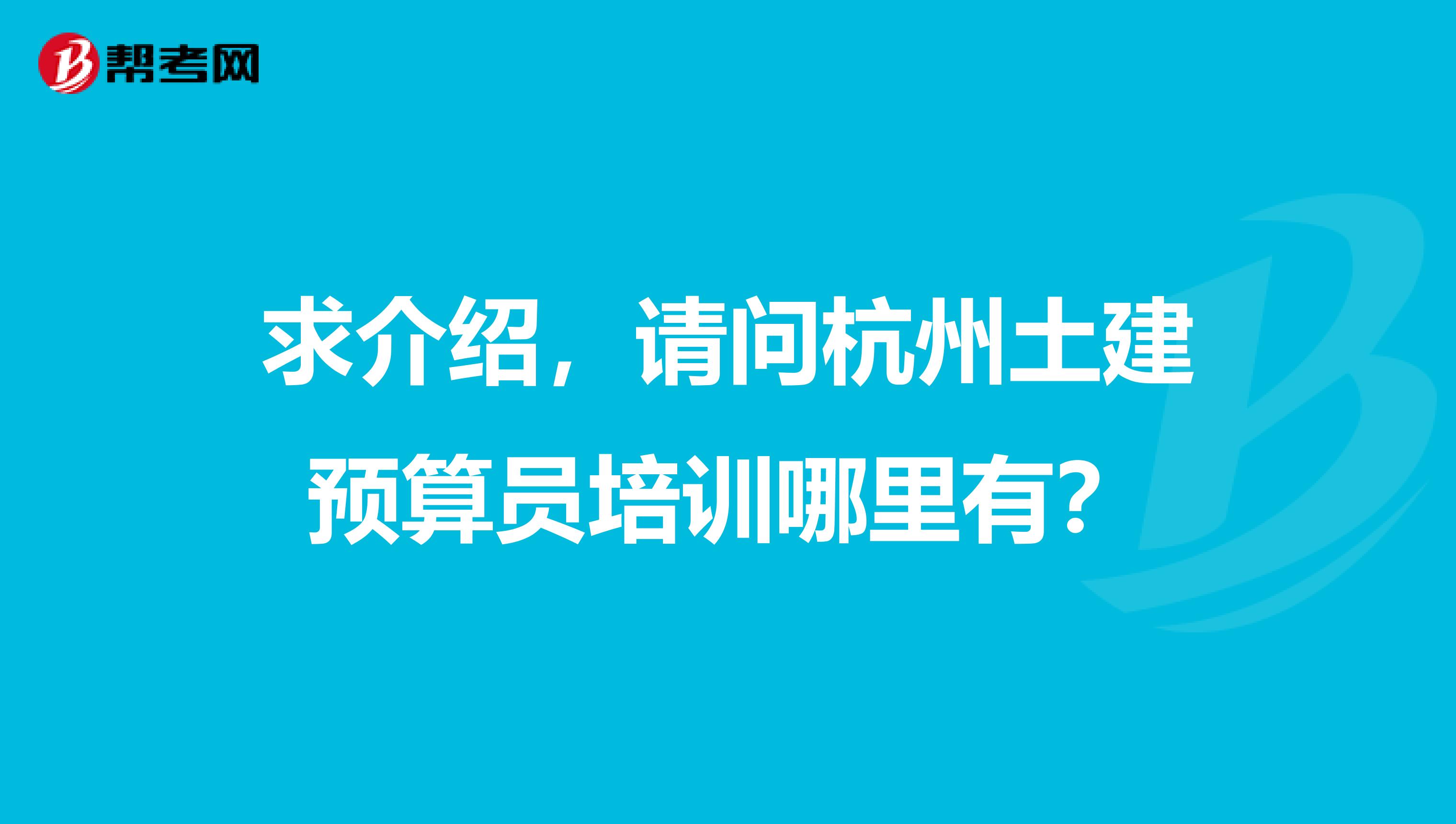 求介绍,请问杭州土建预算员培训哪里有?