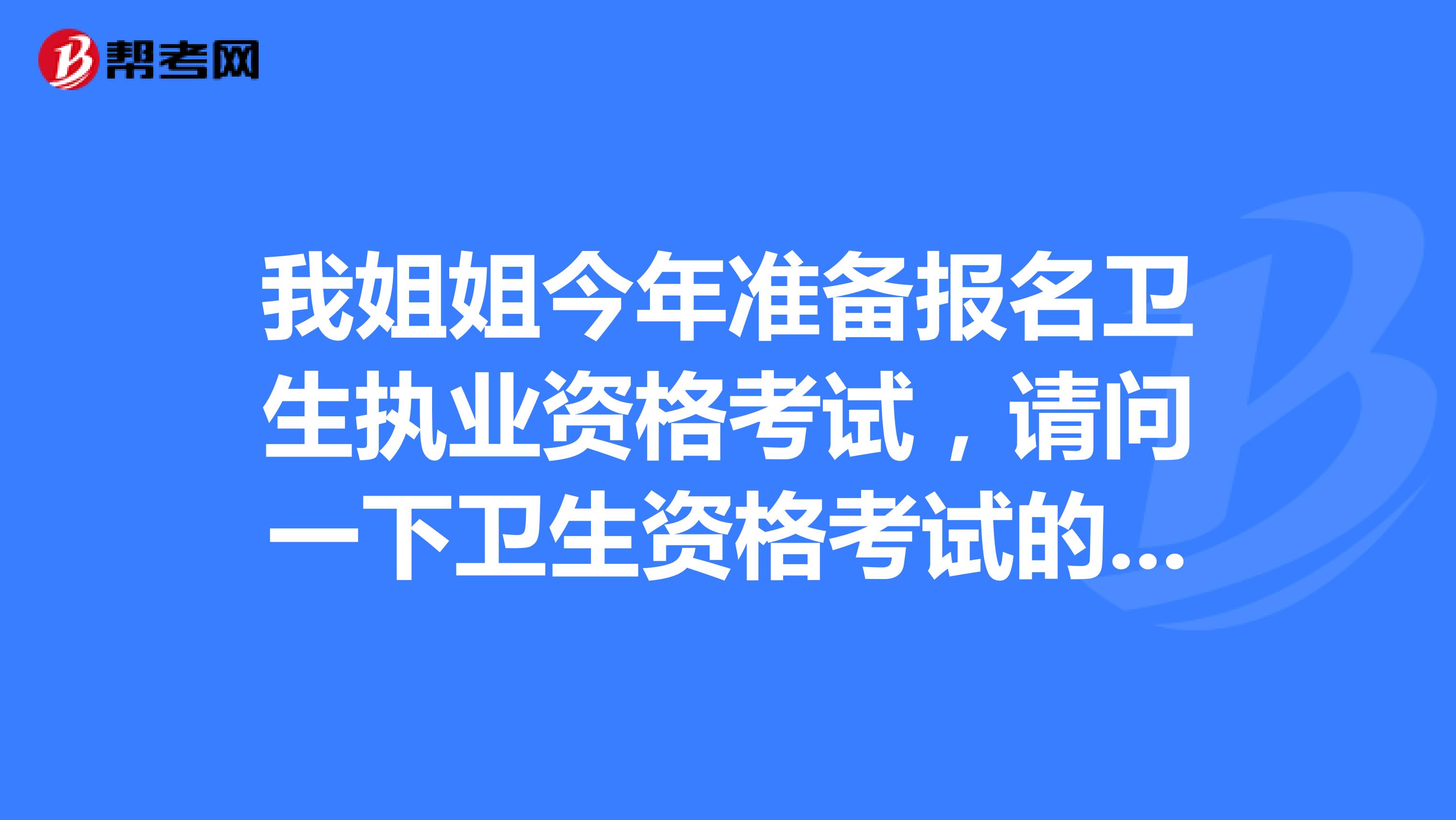 我姐姐今年准备报名卫生执业资格考试，请问一下卫生资格考试的报名条件是什么？要详细的，谢谢！