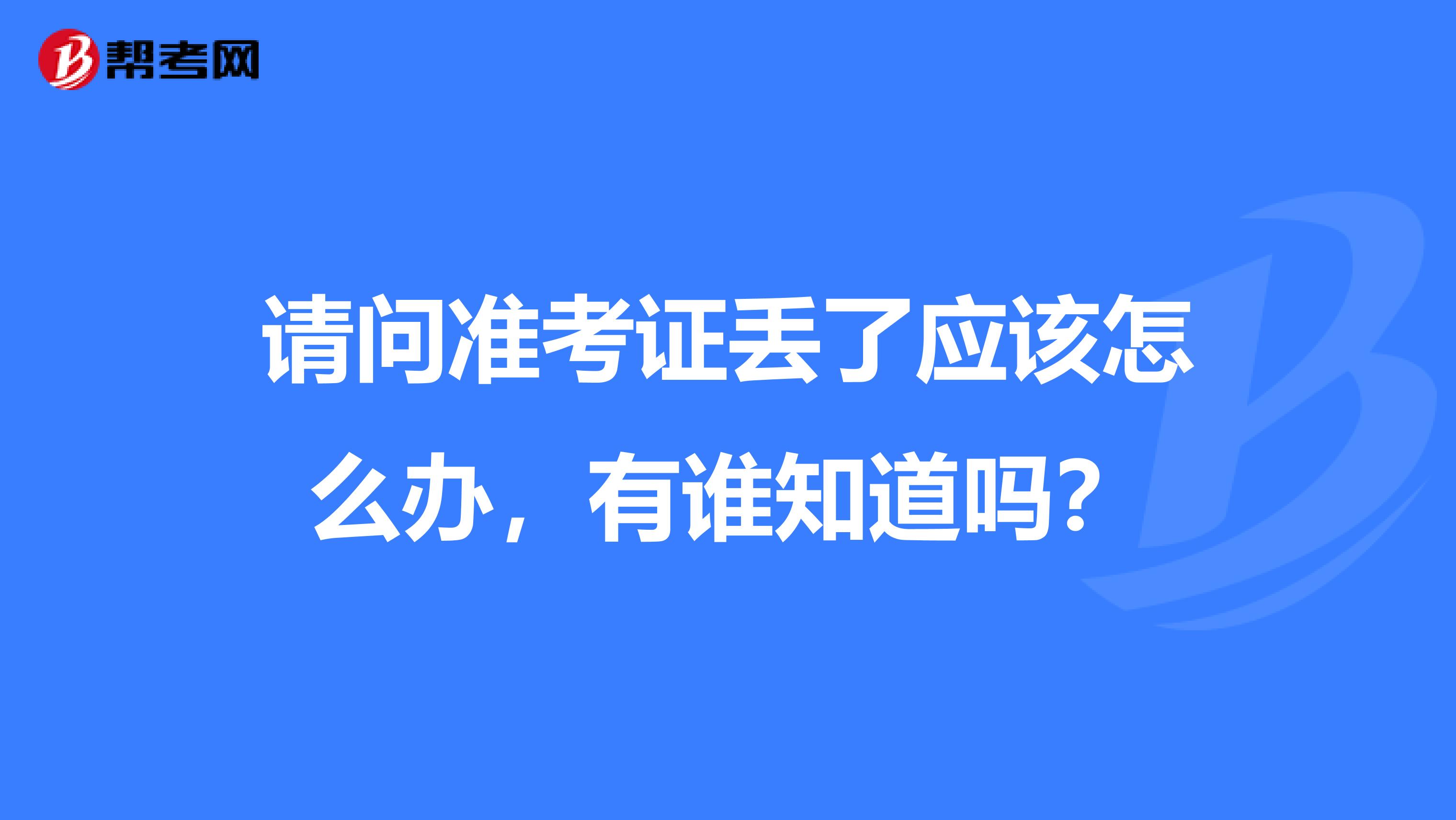 请问准考证丢了应该怎么办，有谁知道吗？