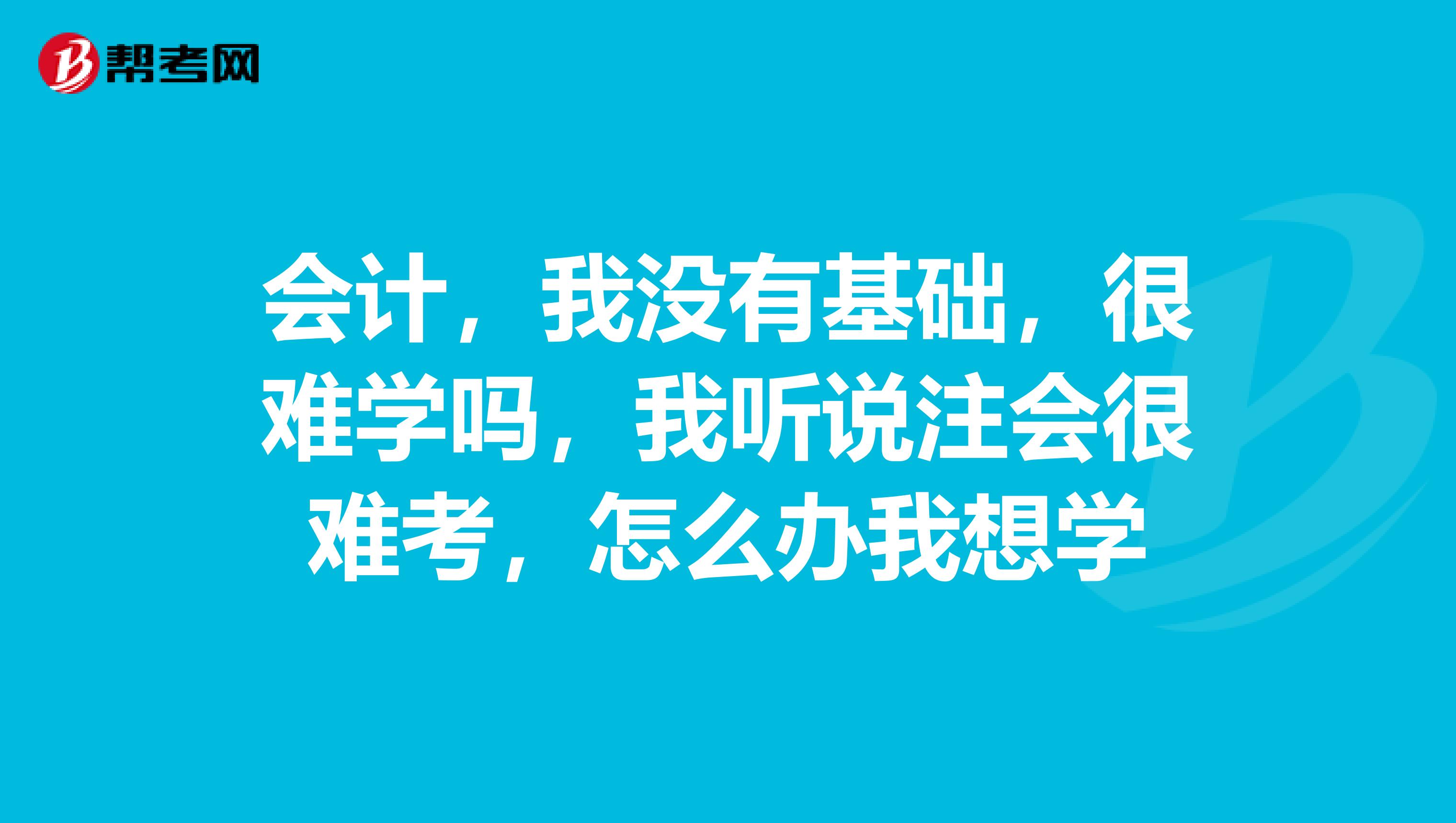 会计，我没有基础，很难学吗，我听说注会很难考，怎么办我想学
