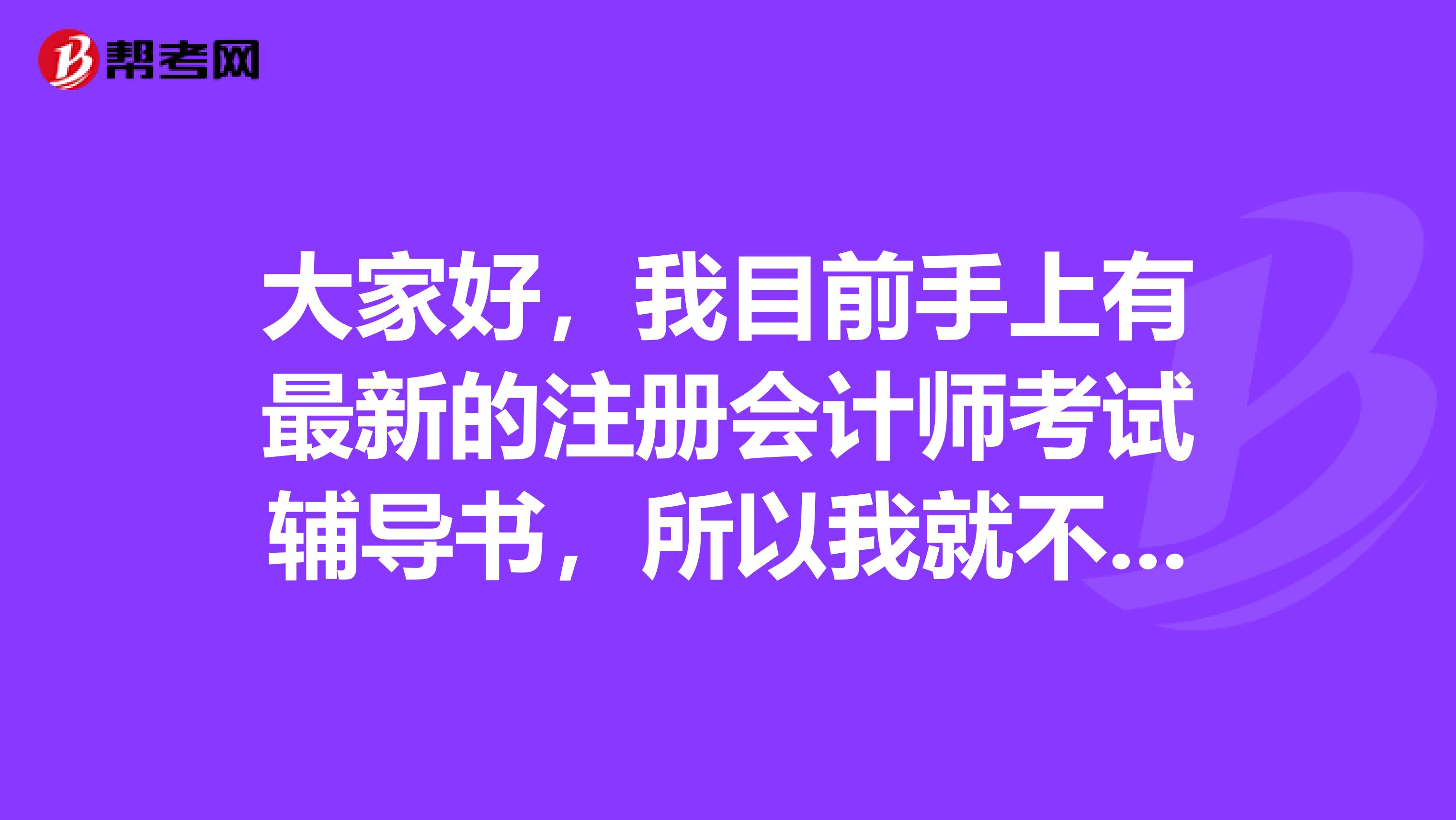 大家好，我目前手上有最新的注冊會計師考試輔導(dǎo)書，所以我就不想看那么生硬的教材了，可以嗎？
