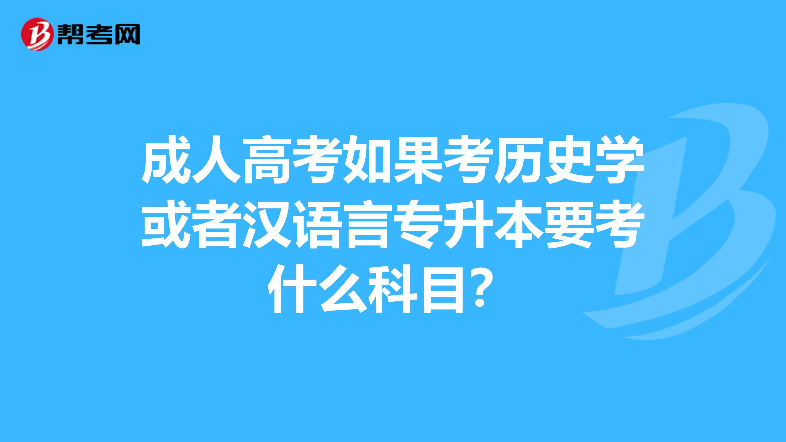 成人高考如果考历史学或者汉语言专升本要考什么科目?