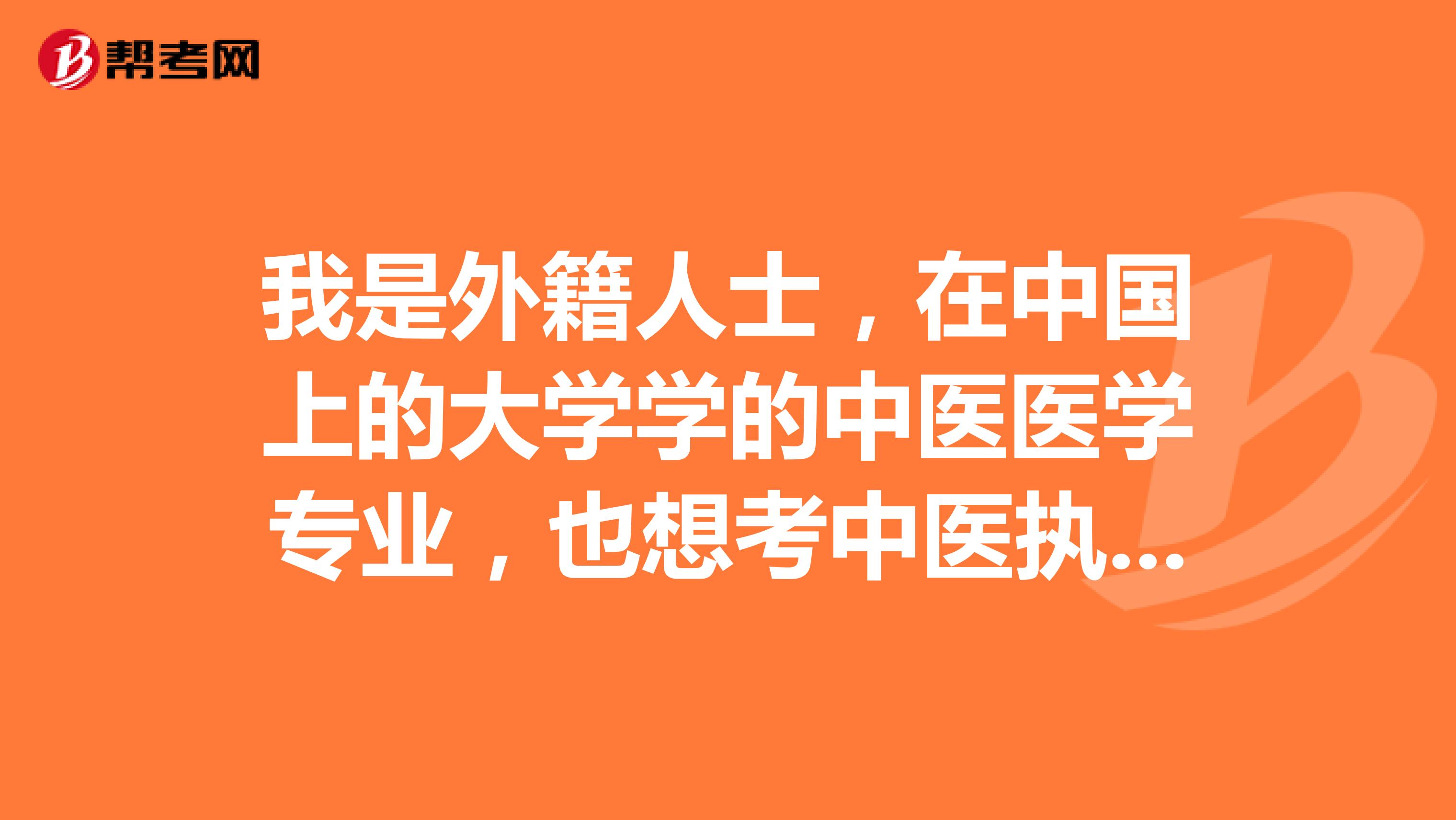 我是外籍人士，在中国上的大学学的中医医学专业，也想考中医执业医师，请问我可以考吗？